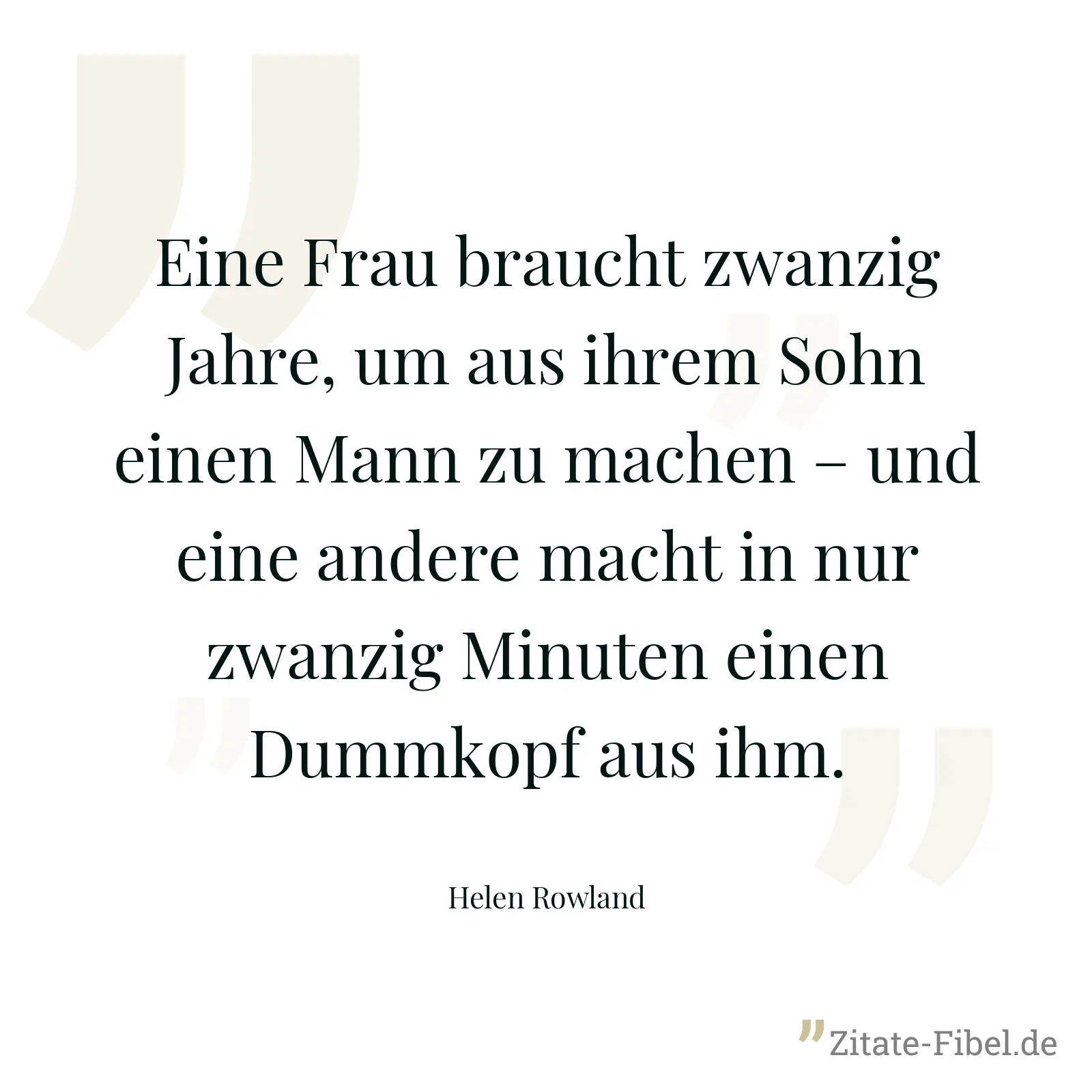Eine Frau braucht zwanzig Jahre, um aus ihrem Sohn einen Mann zu machen – und eine andere macht in nur zwanzig Minuten einen Dummkopf aus ihm. - Helen Rowland
