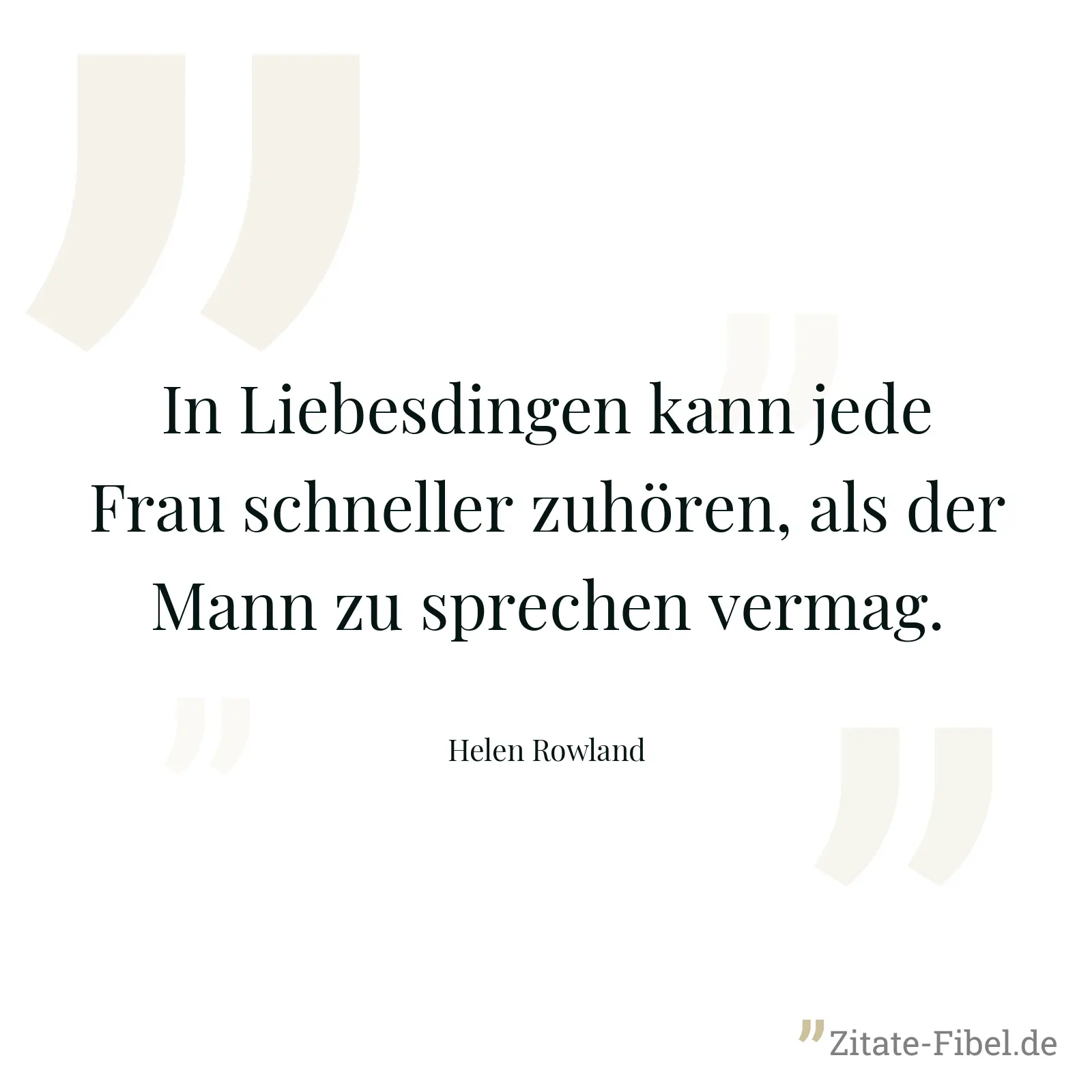 In Liebesdingen kann jede Frau schneller zuhören, als der Mann zu sprechen vermag. - Helen Rowland