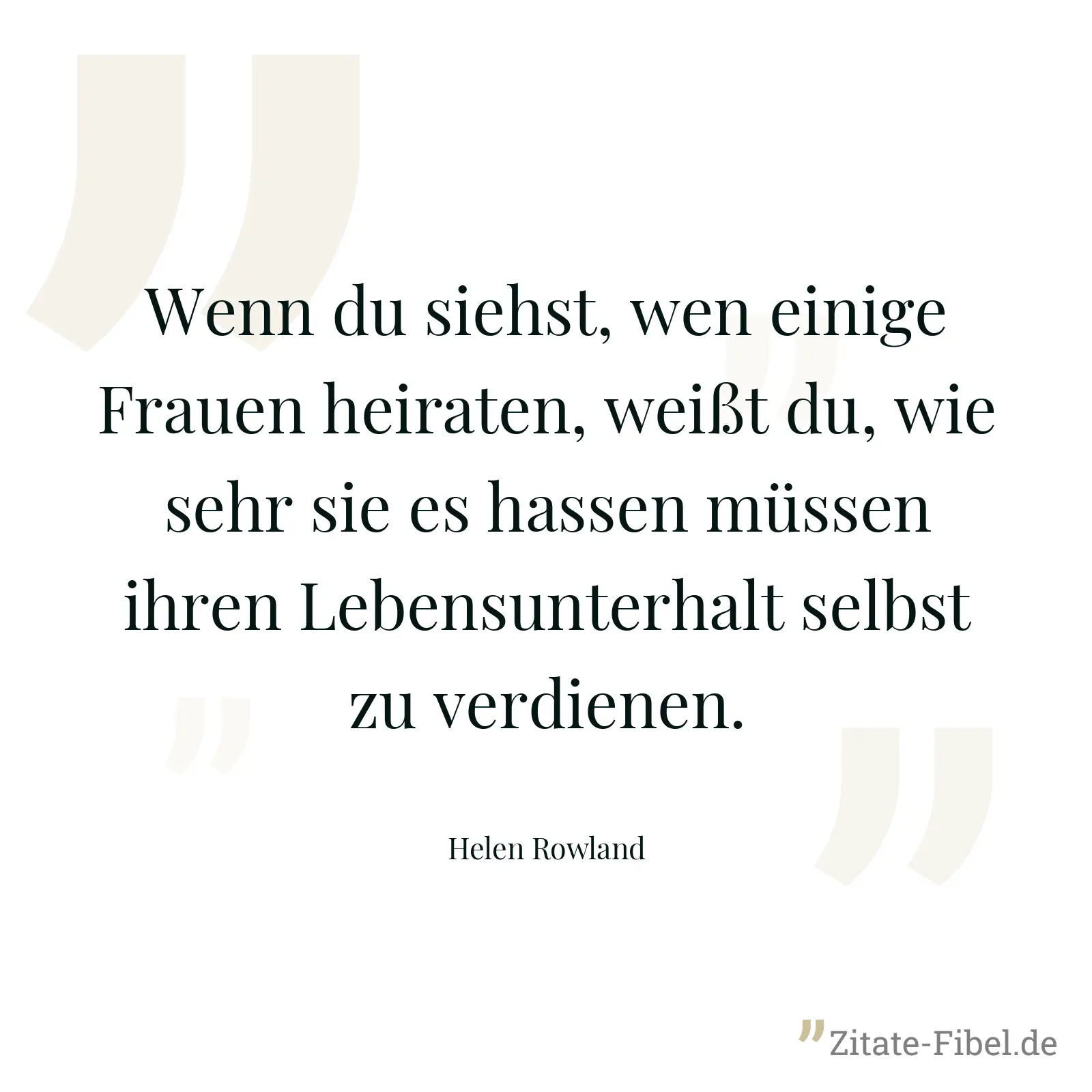 Wenn du siehst, wen einige Frauen heiraten, weißt du, wie sehr sie es hassen müssen ihren Lebensunterhalt selbst zu verdienen. - Helen Rowland