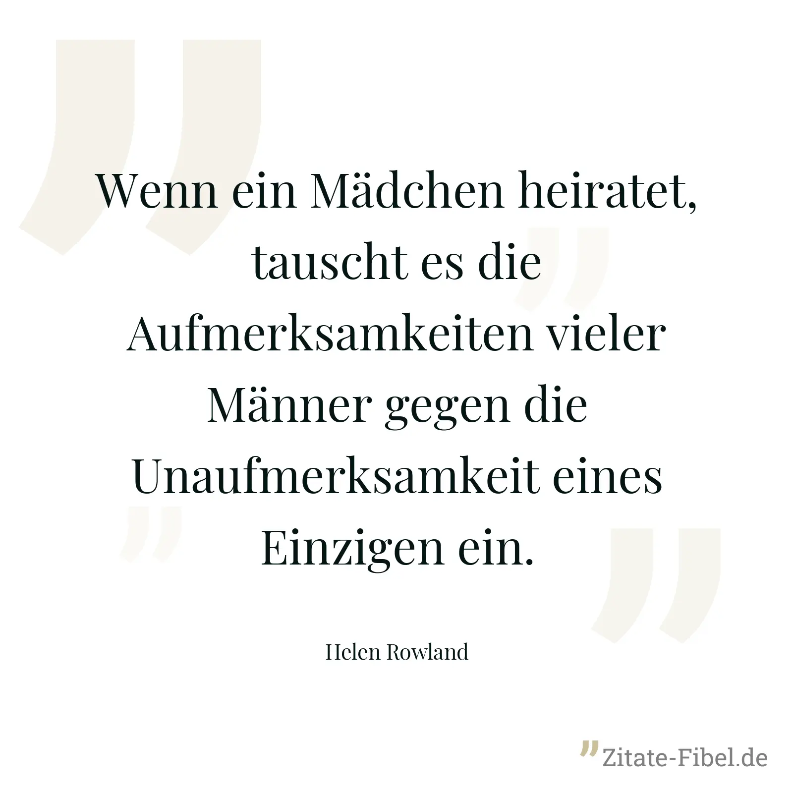 Wenn ein Mädchen heiratet, tauscht es die Aufmerksamkeiten vieler Männer gegen die Unaufmerksamkeit eines Einzigen ein. - Helen Rowland