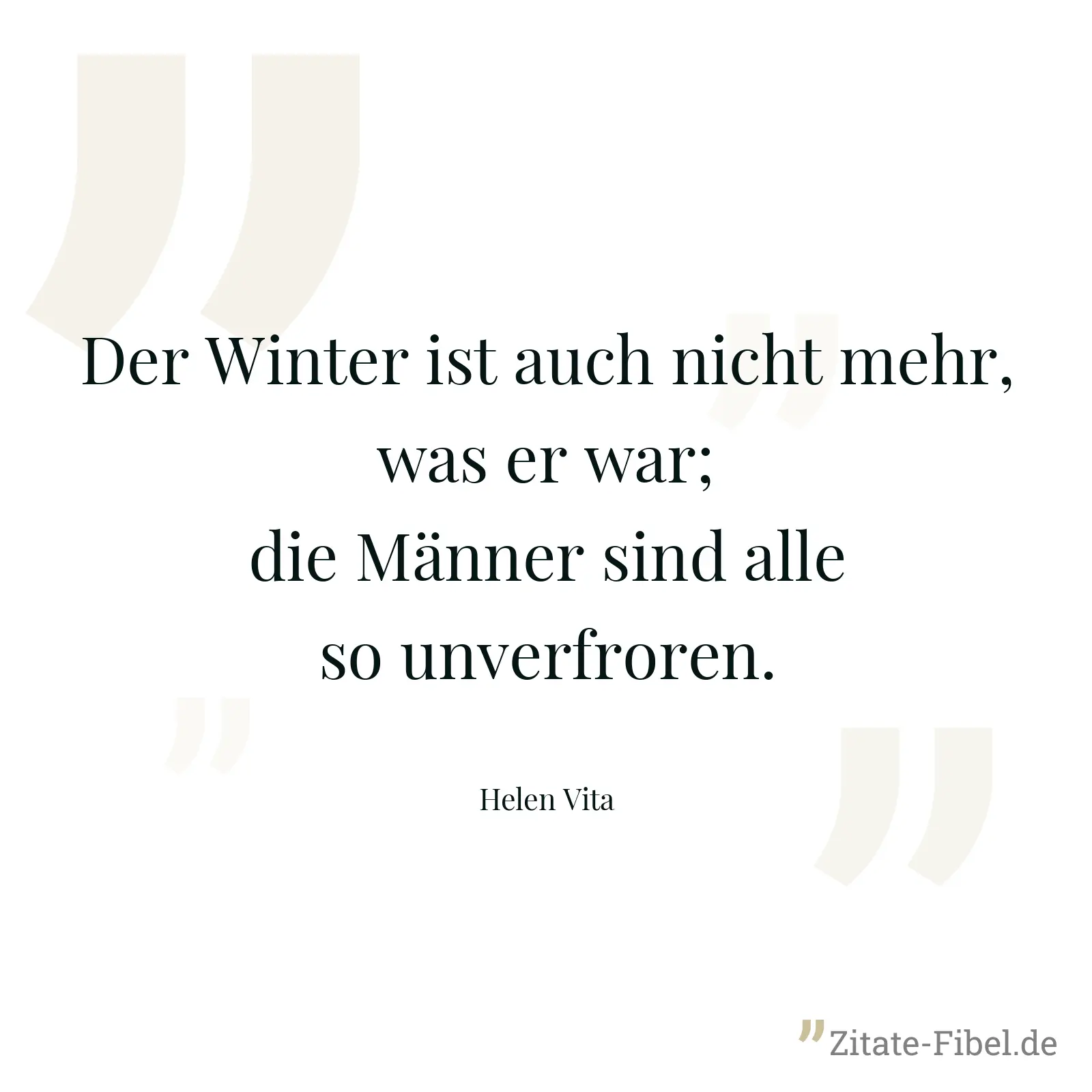 Der Winter ist auch nicht mehr, was er war; die Männer sind alle so unverfroren. - Helen Vita