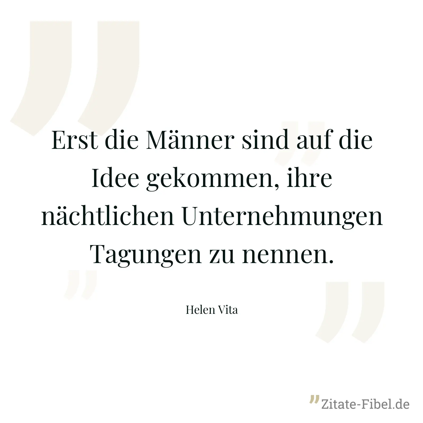 Erst die Männer sind auf die Idee gekommen, ihre nächtlichen Unternehmungen Tagungen zu nennen. - Helen Vita