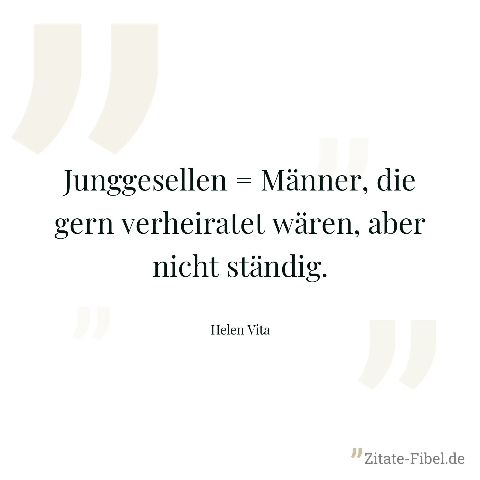 Junggesellen = Männer, die gern verheiratet wären, aber nicht ständig. - Helen Vita