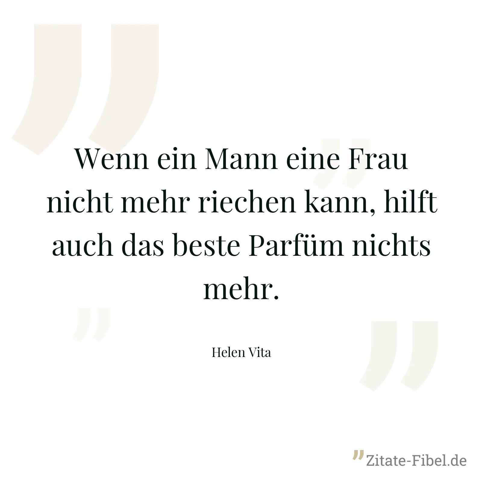 Wenn ein Mann eine Frau nicht mehr riechen kann, hilft auch das beste Parfüm nichts mehr. - Helen Vita