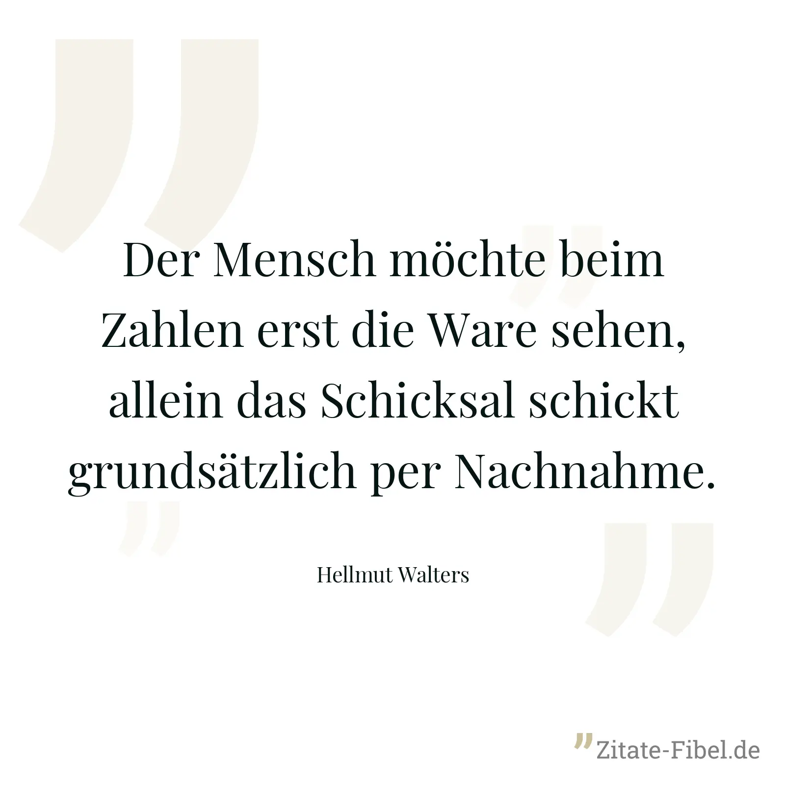 Der Mensch möchte beim Zahlen erst die Ware sehen, allein das Schicksal schickt grundsätzlich per Nachnahme. - Hellmut Walters