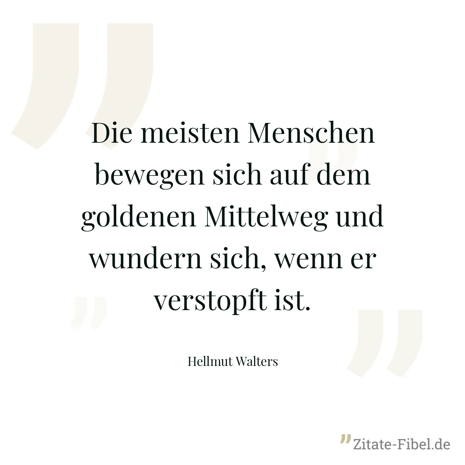 Die meisten Menschen bewegen sich auf dem goldenen Mittelweg und wundern sich, wenn er verstopft ist. - Hellmut Walters