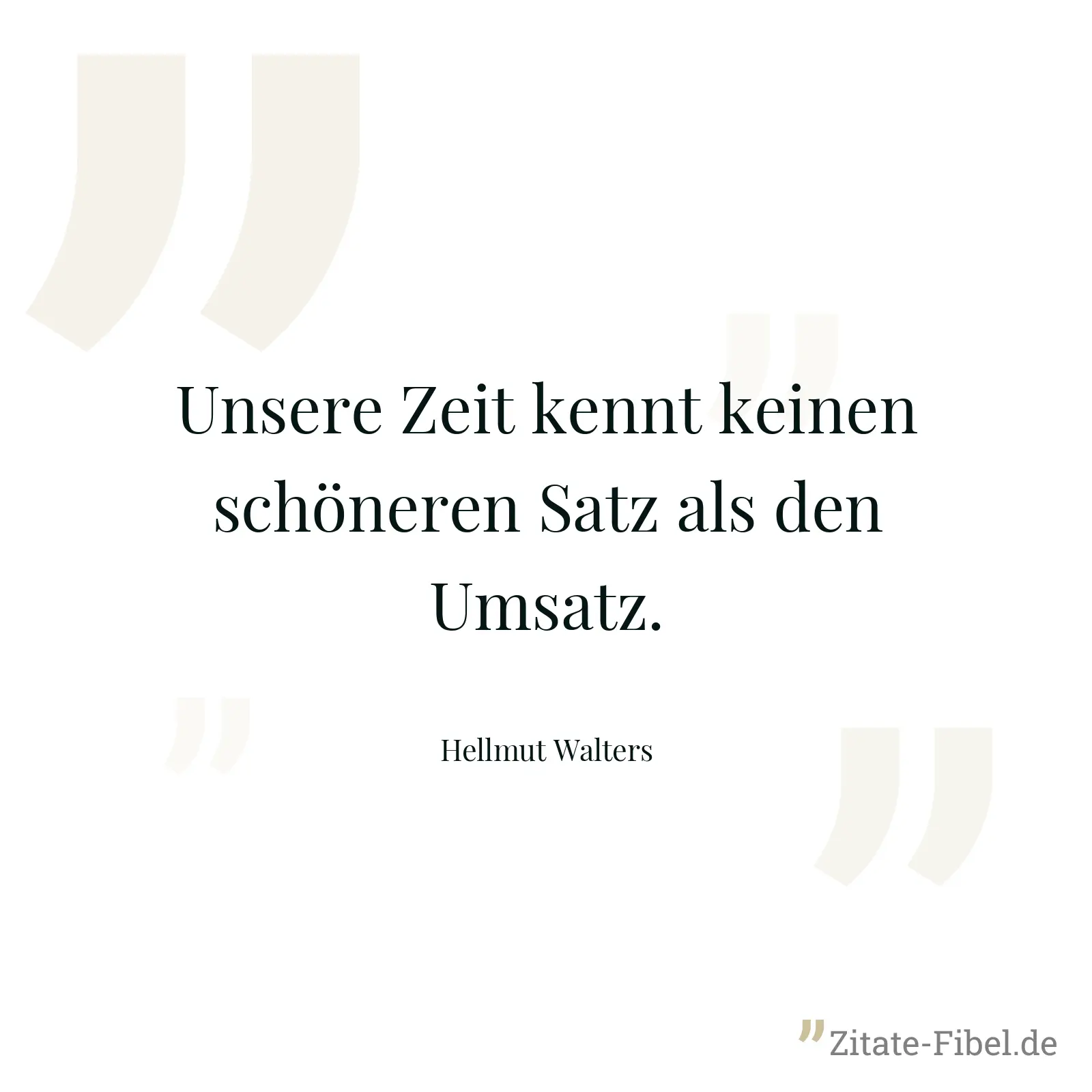 Unsere Zeit kennt keinen schöneren Satz als den Umsatz. - Hellmut Walters