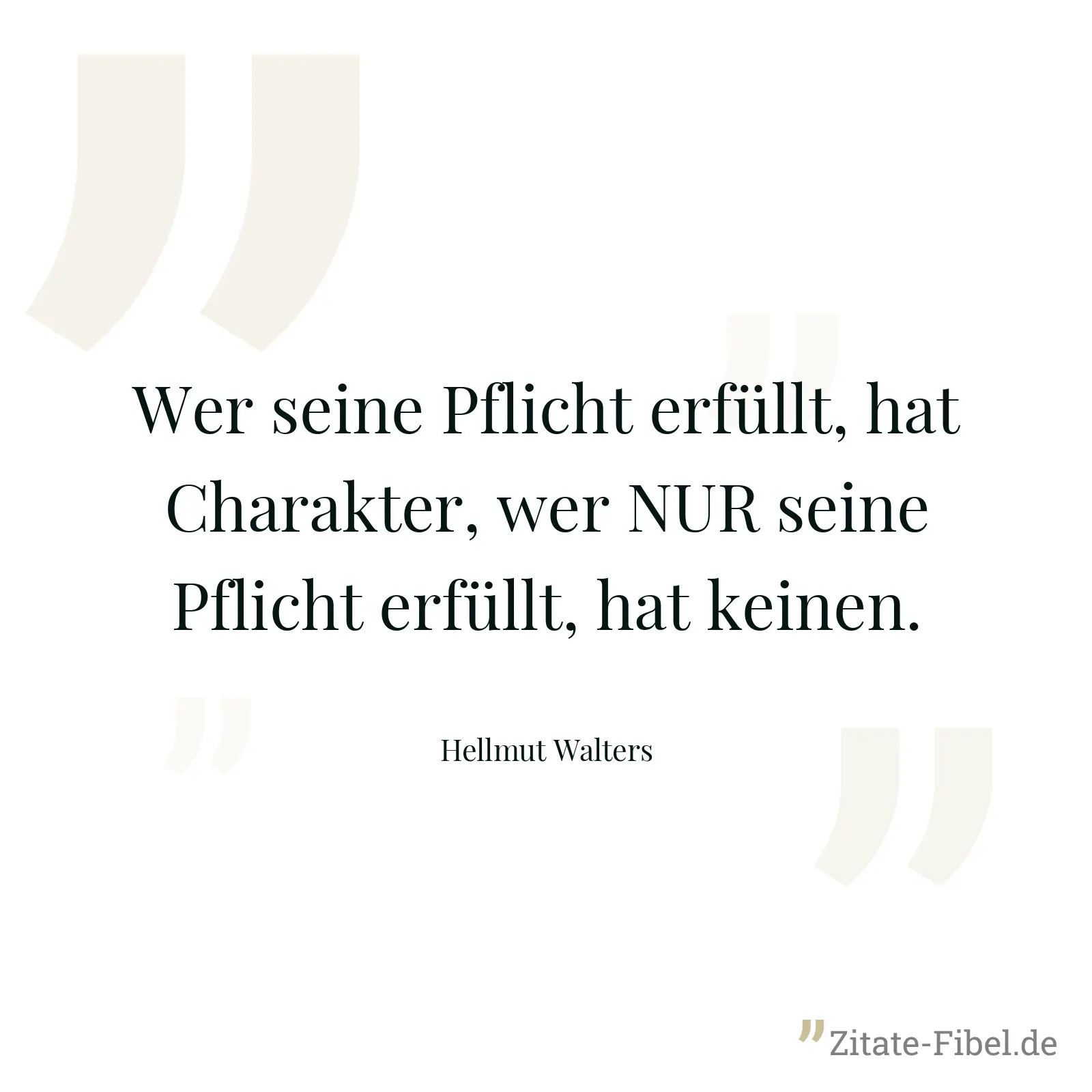 Wer seine Pflicht erfüllt, hat Charakter, wer NUR seine Pflicht erfüllt, hat keinen. - Hellmut Walters
