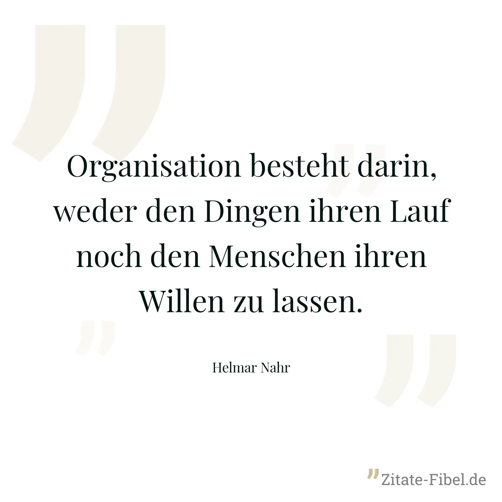 Organisation besteht darin, weder den Dingen ihren Lauf noch den Menschen ihren Willen zu lassen. - Helmar Nahr