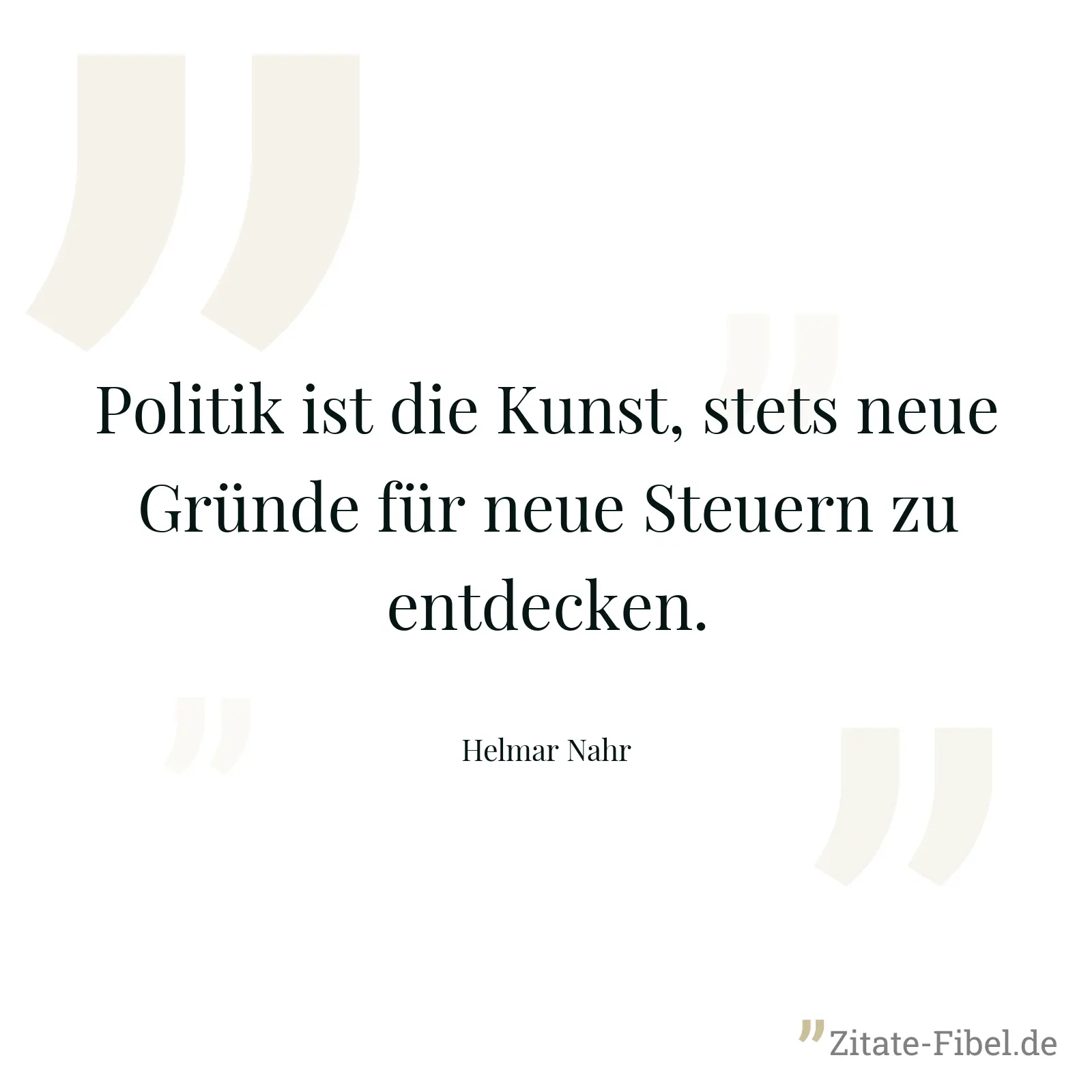 Politik ist die Kunst, stets neue Gründe für neue Steuern zu entdecken. - Helmar Nahr