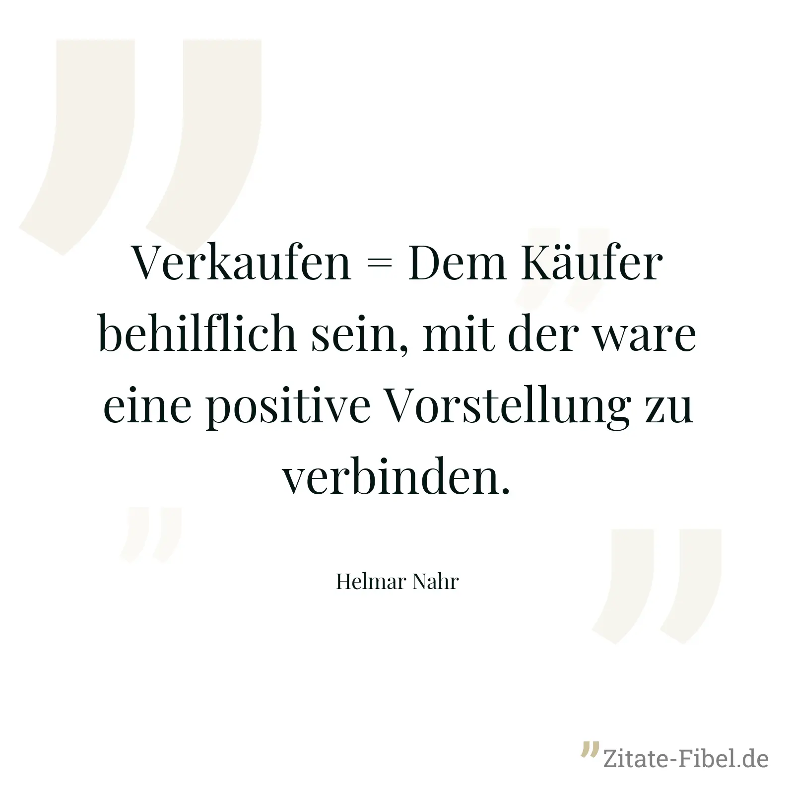 Verkaufen = Dem Käufer behilflich sein, mit der ware eine positive Vorstellung zu verbinden. - Helmar Nahr