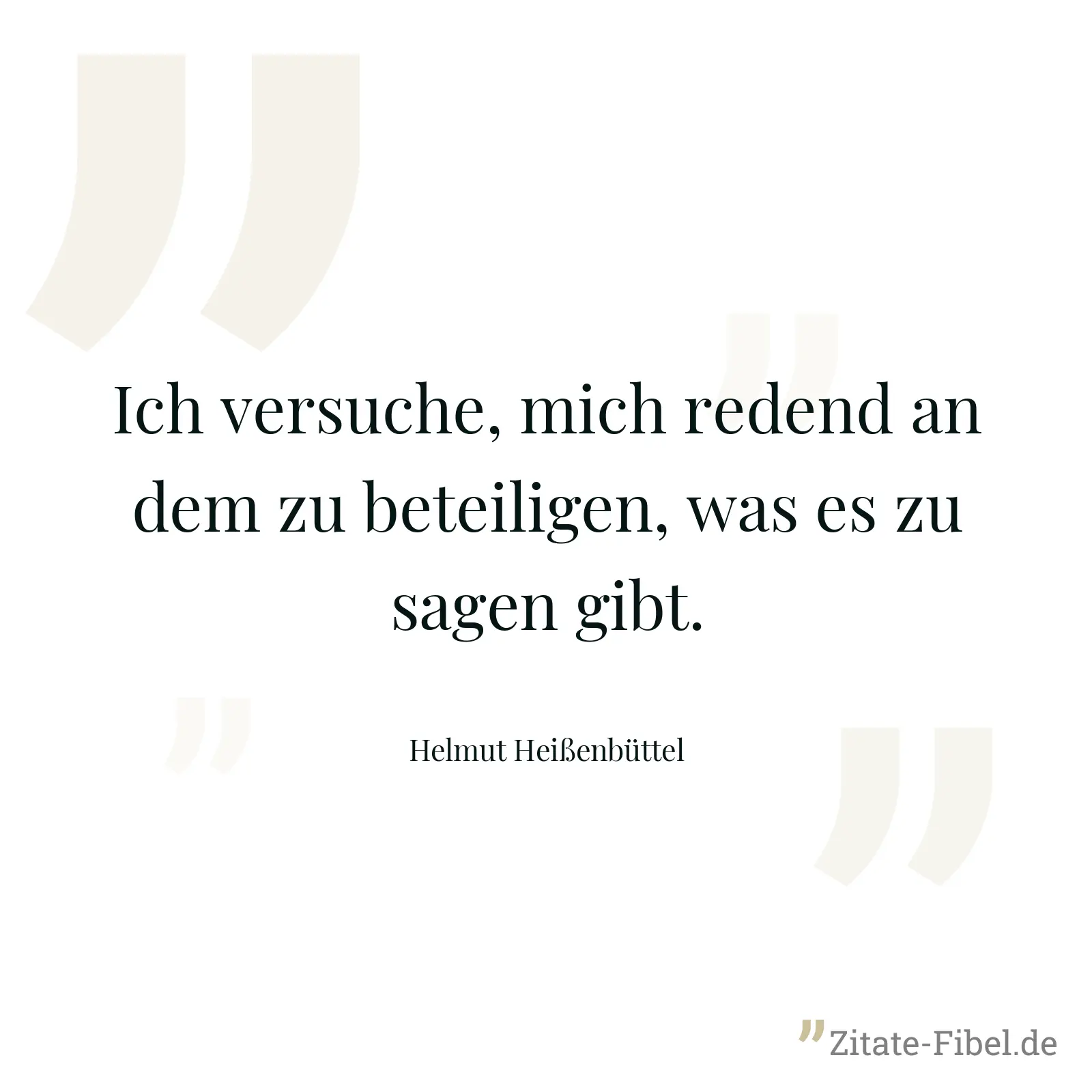 Ich versuche, mich redend an dem zu beteiligen, was es zu sagen gibt. - Helmut Heißenbüttel