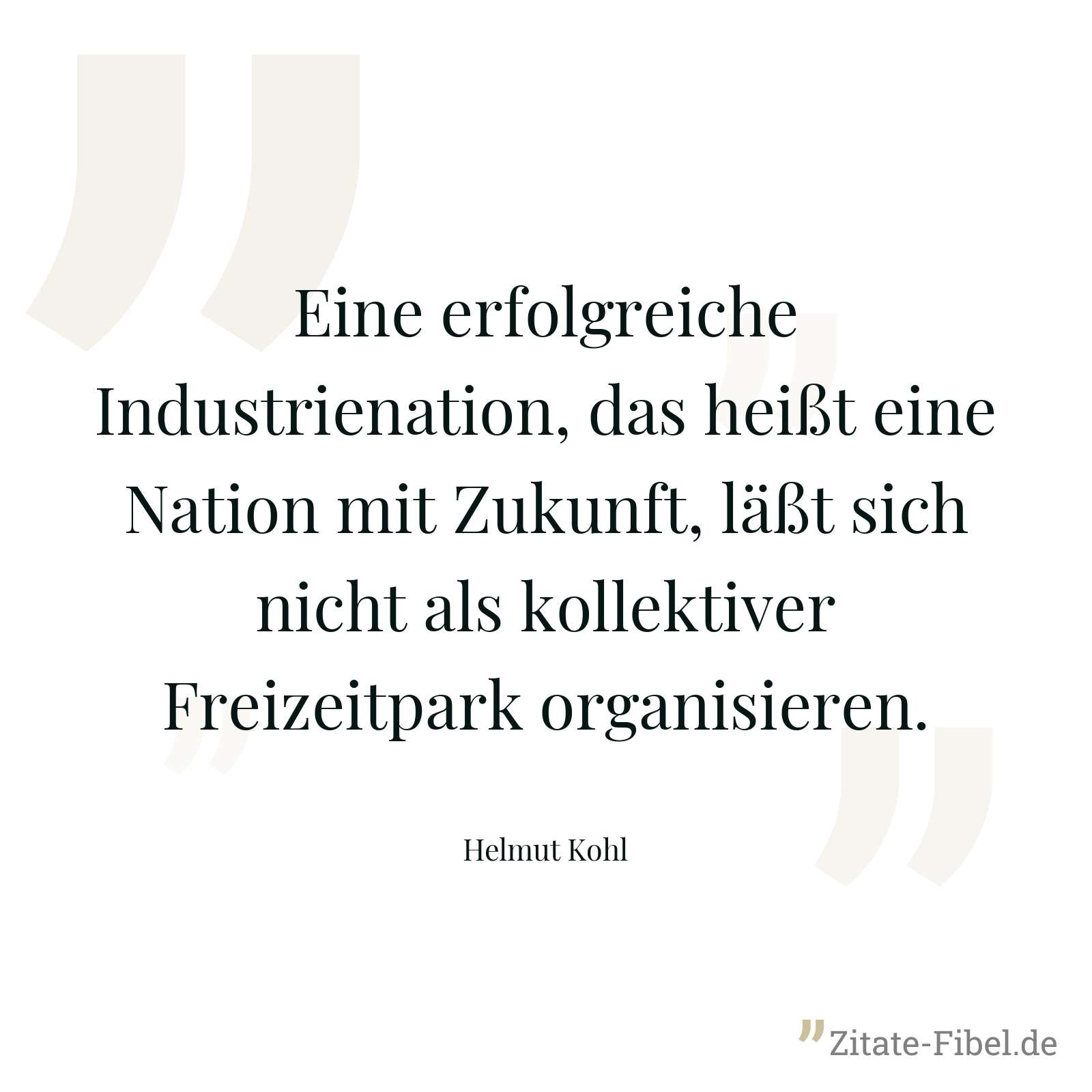 Eine erfolgreiche Industrienation, das heißt eine Nation mit Zukunft, läßt sich nicht als kollektiver Freizeitpark organisieren. - Helmut Kohl