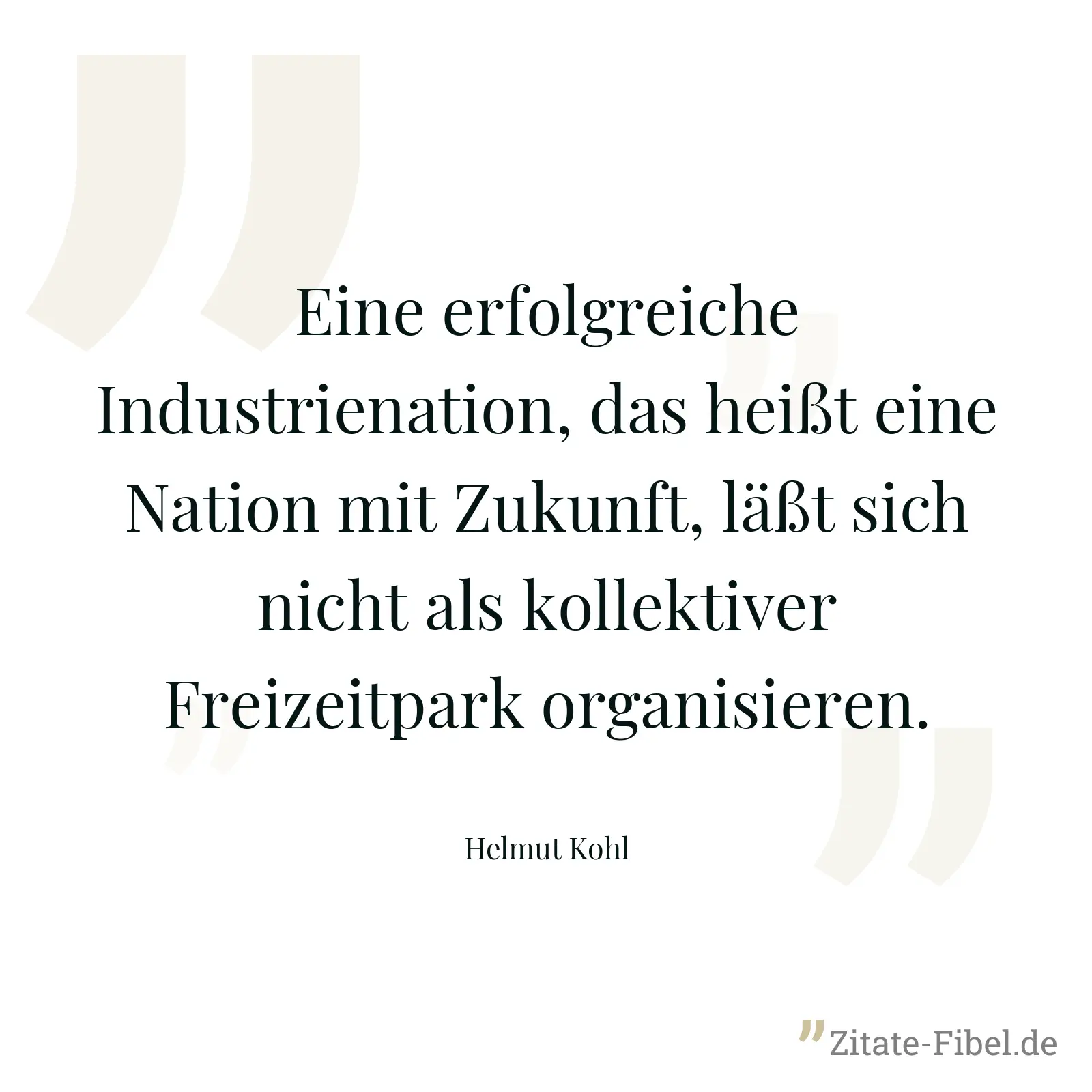 Eine erfolgreiche Industrienation, das heißt eine Nation mit Zukunft, läßt sich nicht als kollektiver Freizeitpark organisieren. - Helmut Kohl