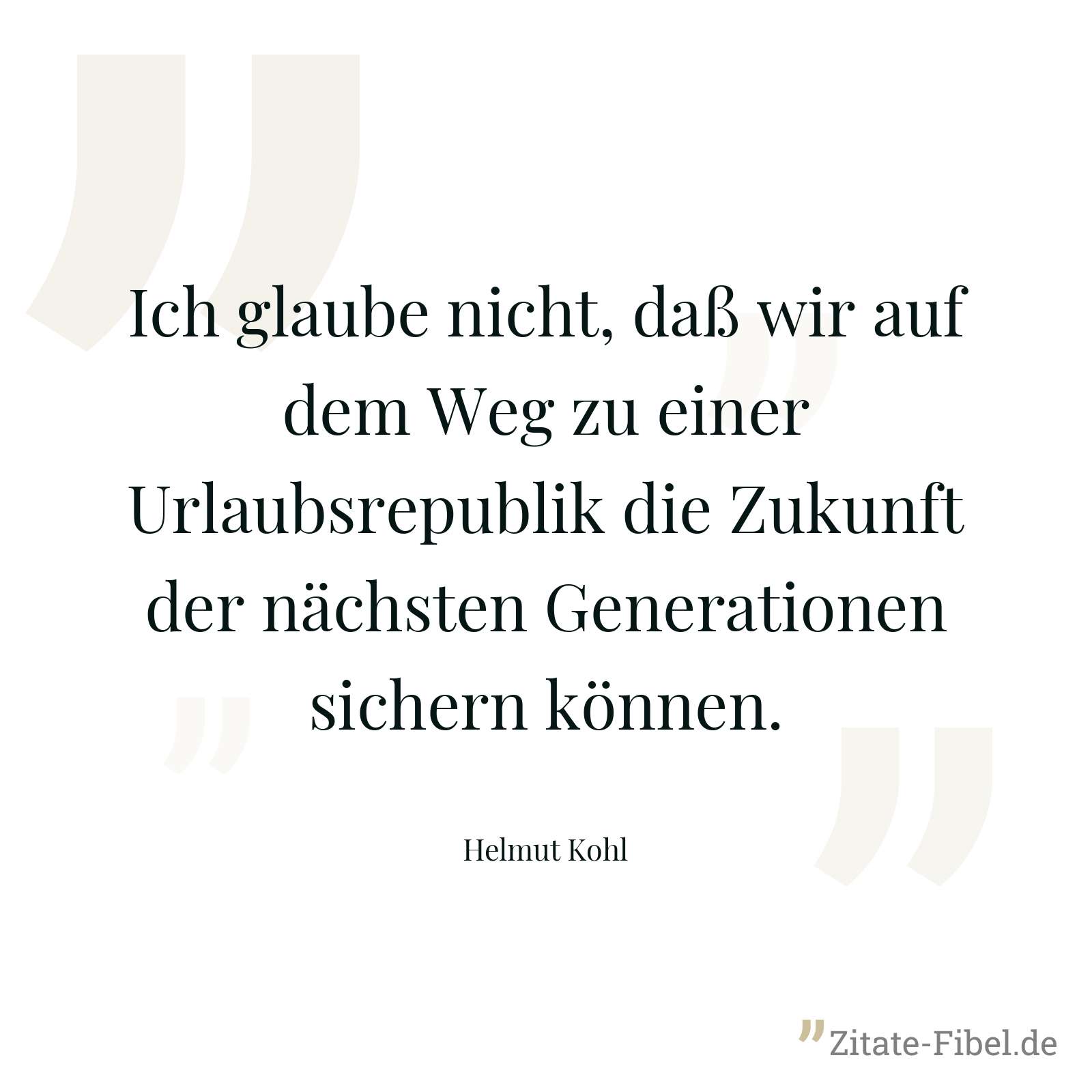 Ich glaube nicht, daß wir auf dem Weg zu einer Urlaubsrepublik die Zukunft der nächsten Generationen sichern können. - Helmut Kohl