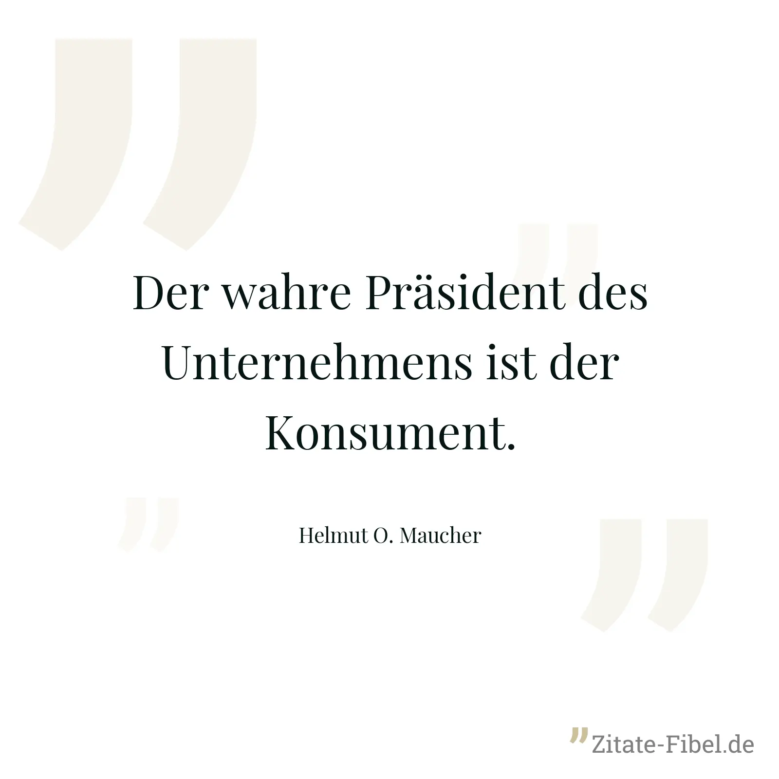Der wahre Präsident des Unternehmens ist der Konsument. - Helmut O. Maucher