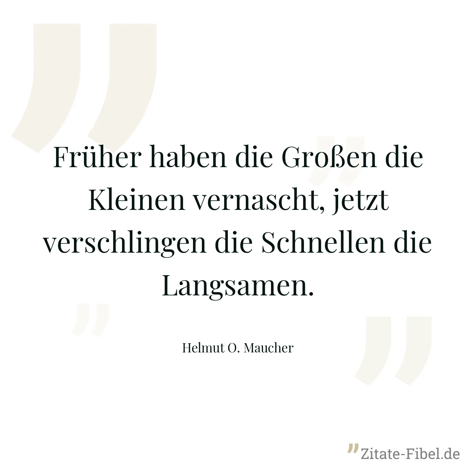 Früher haben die Großen die Kleinen vernascht, jetzt verschlingen die Schnellen die Langsamen. - Helmut O. Maucher