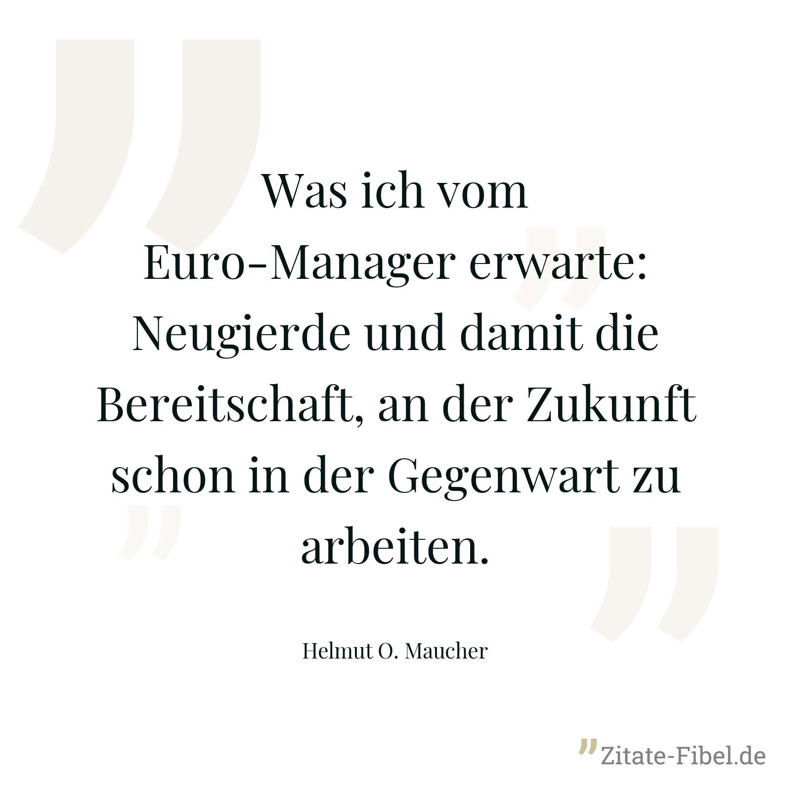 Was ich vom Euro-Manager erwarte: Neugierde und damit die Bereitschaft, an der Zukunft schon in der Gegenwart zu arbeiten. - Helmut O. Maucher