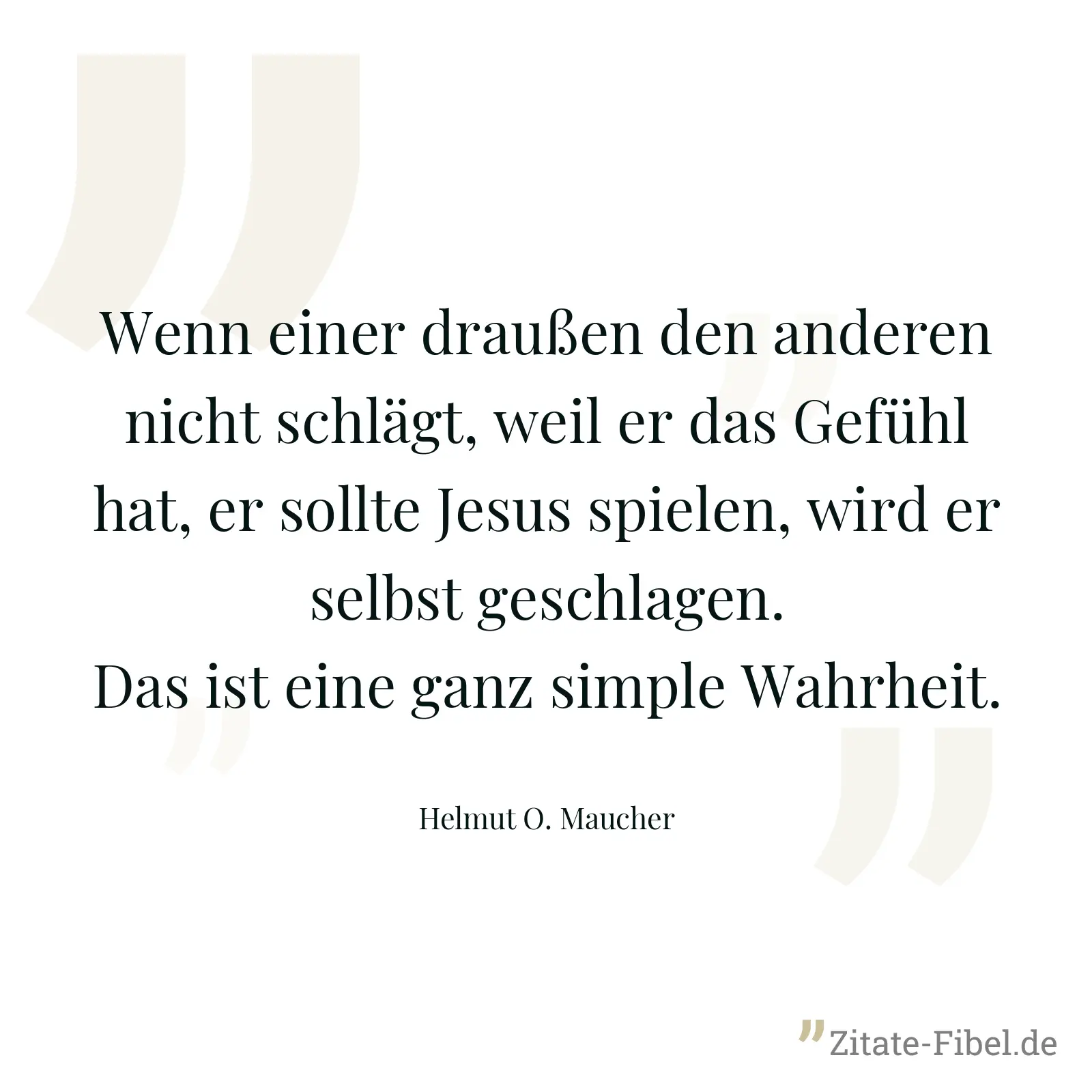 Wenn einer draußen den anderen nicht schlägt, weil er das Gefühl hat, er sollte Jesus spielen, wird er selbst geschlagen. Das ist eine ganz simple Wahrheit. - Helmut O. Maucher
