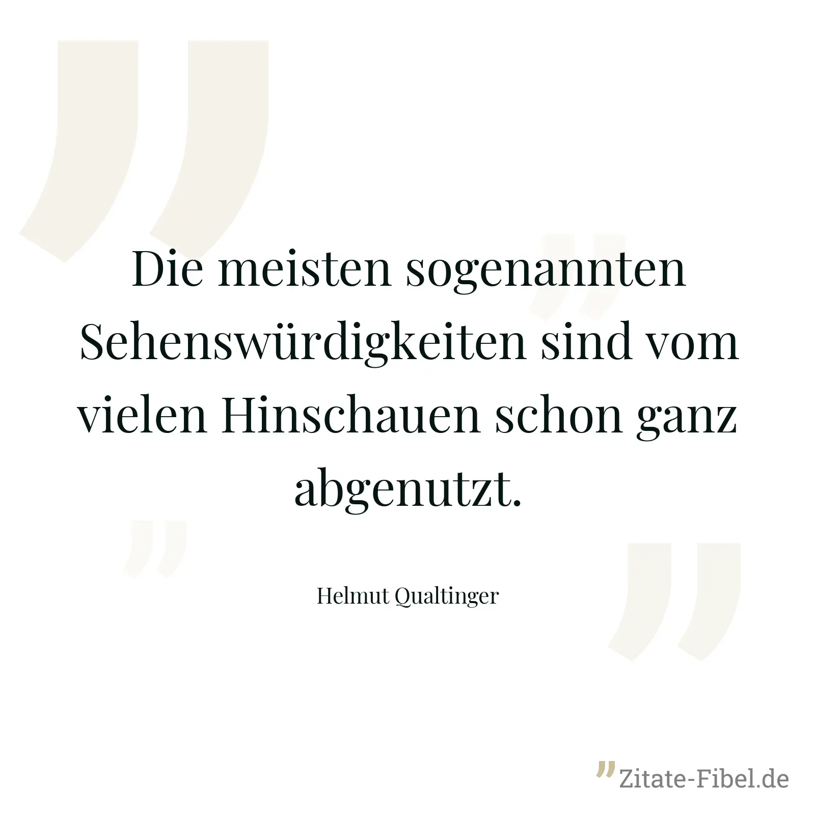 Die meisten sogenannten Sehenswürdigkeiten sind vom vielen Hinschauen schon ganz abgenutzt. - Helmut Qualtinger