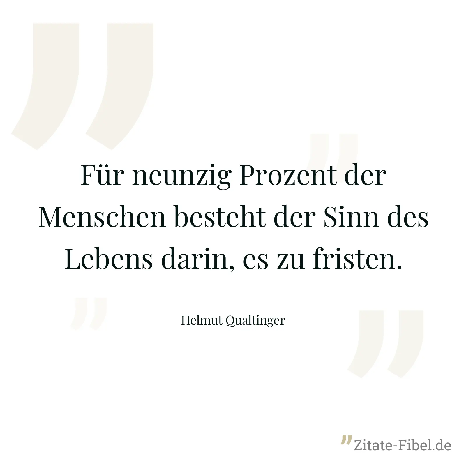 Für neunzig Prozent der Menschen besteht der Sinn des Lebens darin, es zu fristen. - Helmut Qualtinger