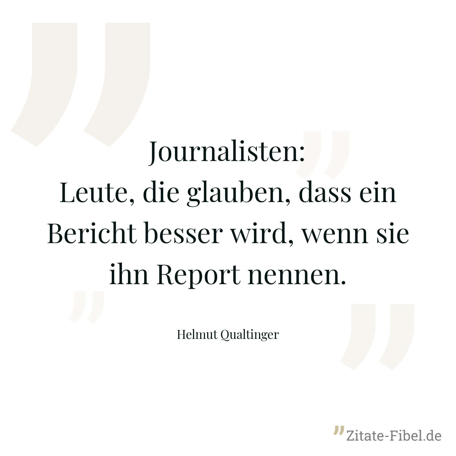 Journalisten: Leute, die glauben, dass ein Bericht besser wird, wenn sie ihn Report nennen. - Helmut Qualtinger