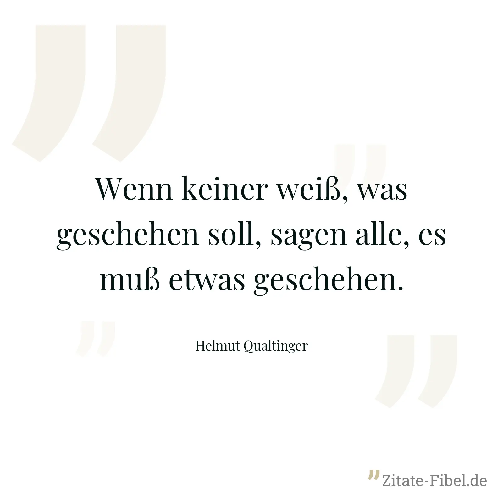 Wenn keiner weiß, was geschehen soll, sagen alle, es muß etwas geschehen. - Helmut Qualtinger