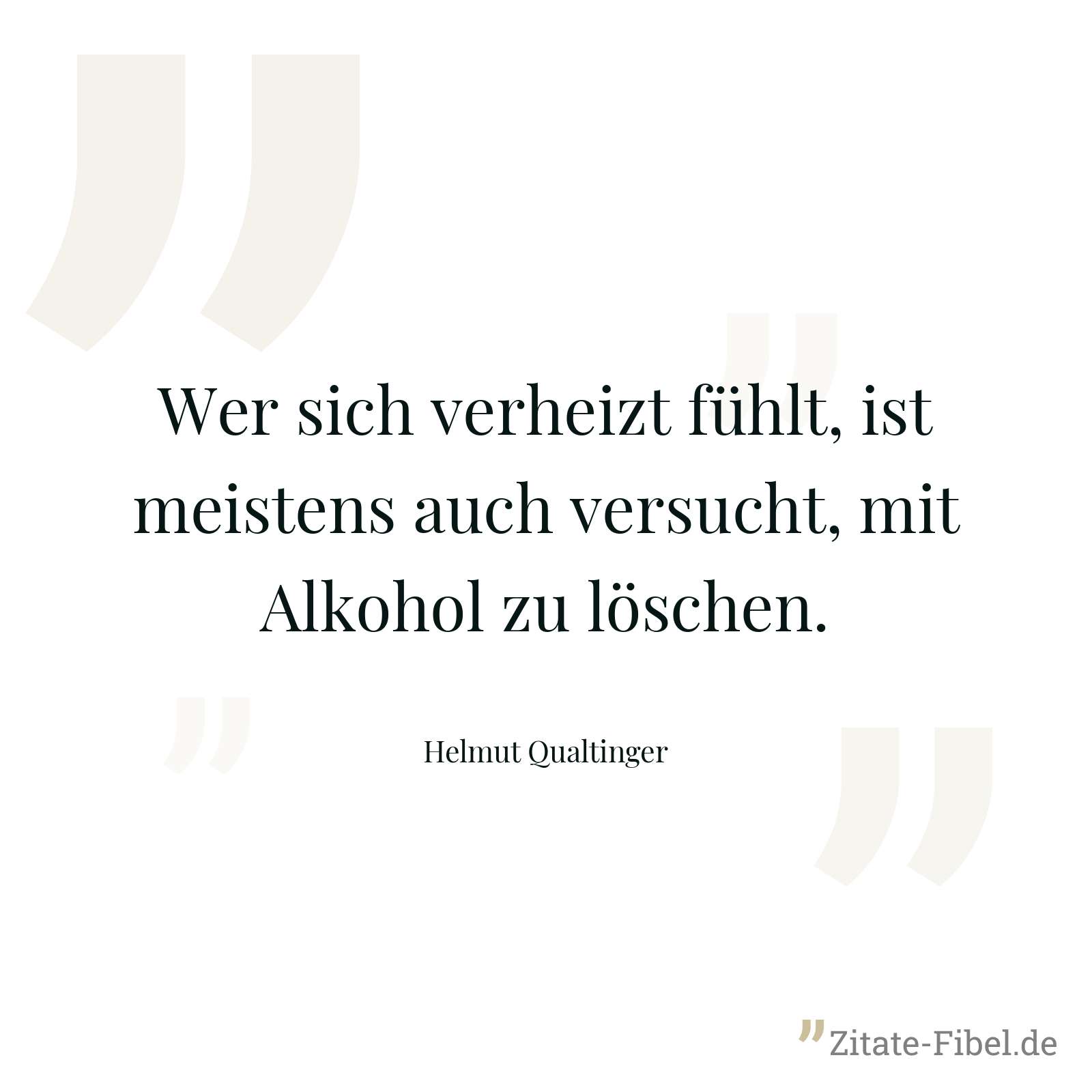 Wer sich verheizt fühlt, ist meistens auch versucht, mit Alkohol zu löschen. - Helmut Qualtinger