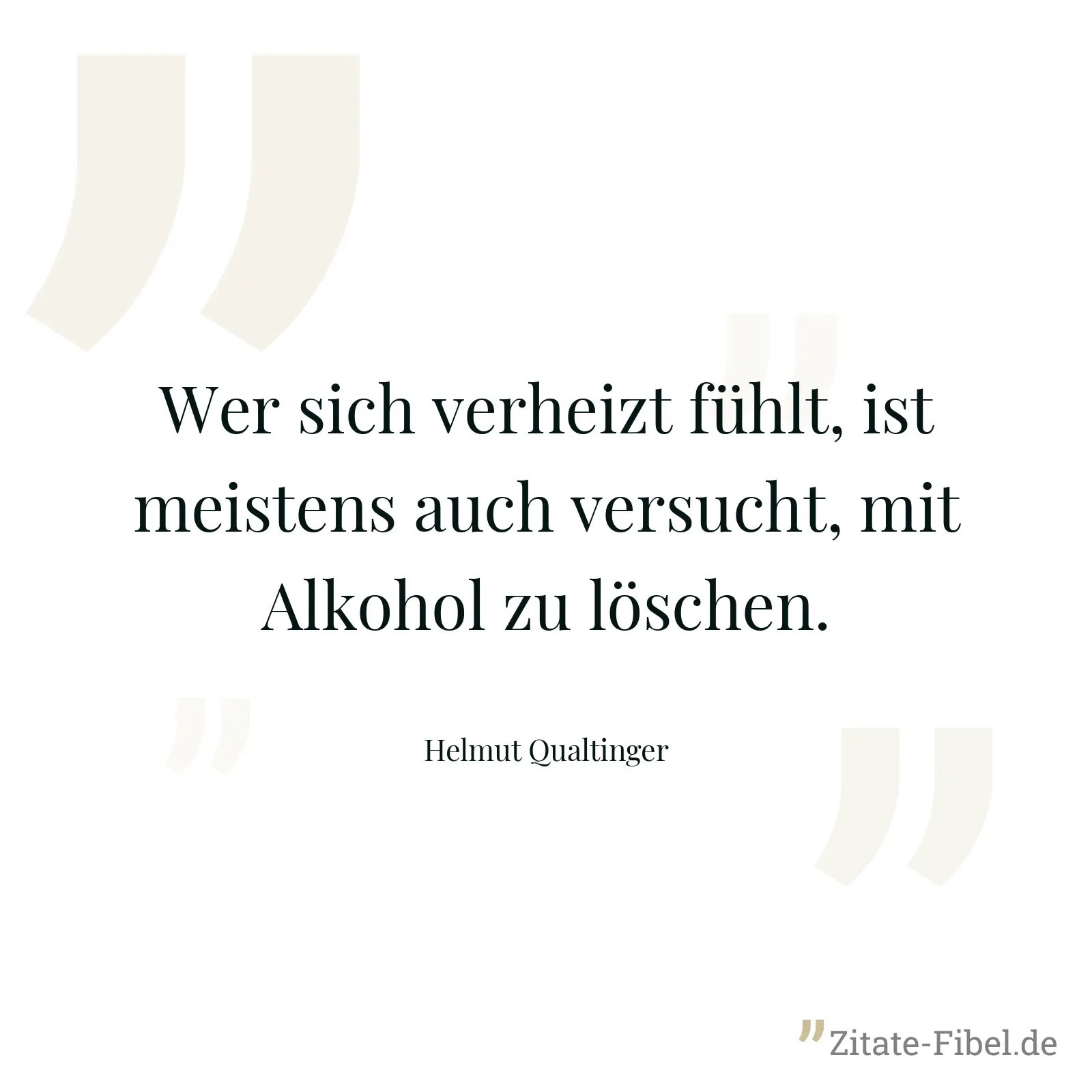 Wer sich verheizt fühlt, ist meistens auch versucht, mit Alkohol zu löschen. - Helmut Qualtinger