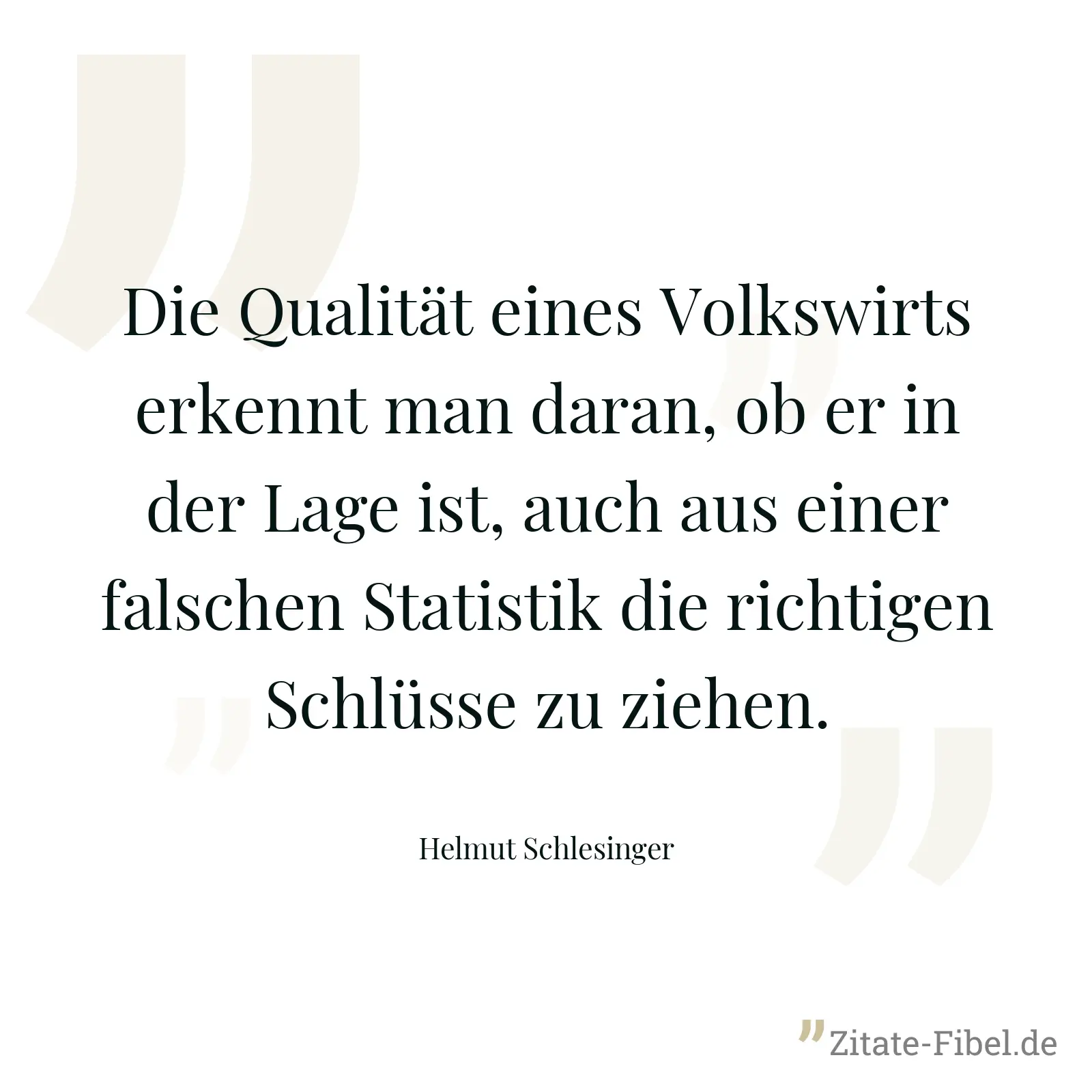 Die Qualität eines Volkswirts erkennt man daran, ob er in der Lage ist, auch aus einer falschen Statistik die richtigen Schlüsse zu ziehen. - Helmut Schlesinger