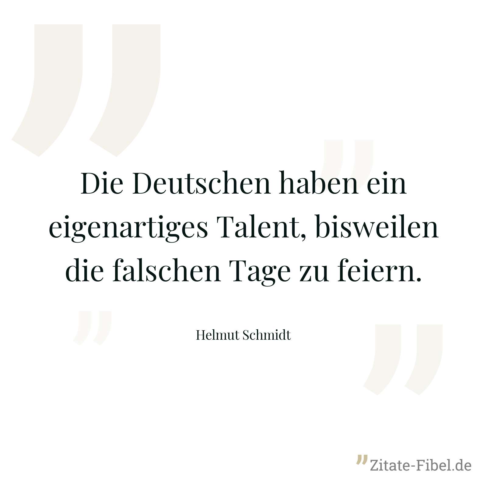 Die Deutschen haben ein eigenartiges Talent, bisweilen die falschen Tage zu feiern. - Helmut Schmidt