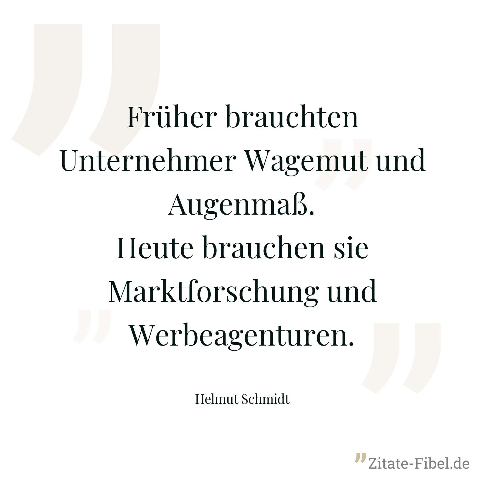 Früher brauchten Unternehmer Wagemut und Augenmaß. Heute brauchen sie Marktforschung und Werbeagenturen. - Helmut Schmidt