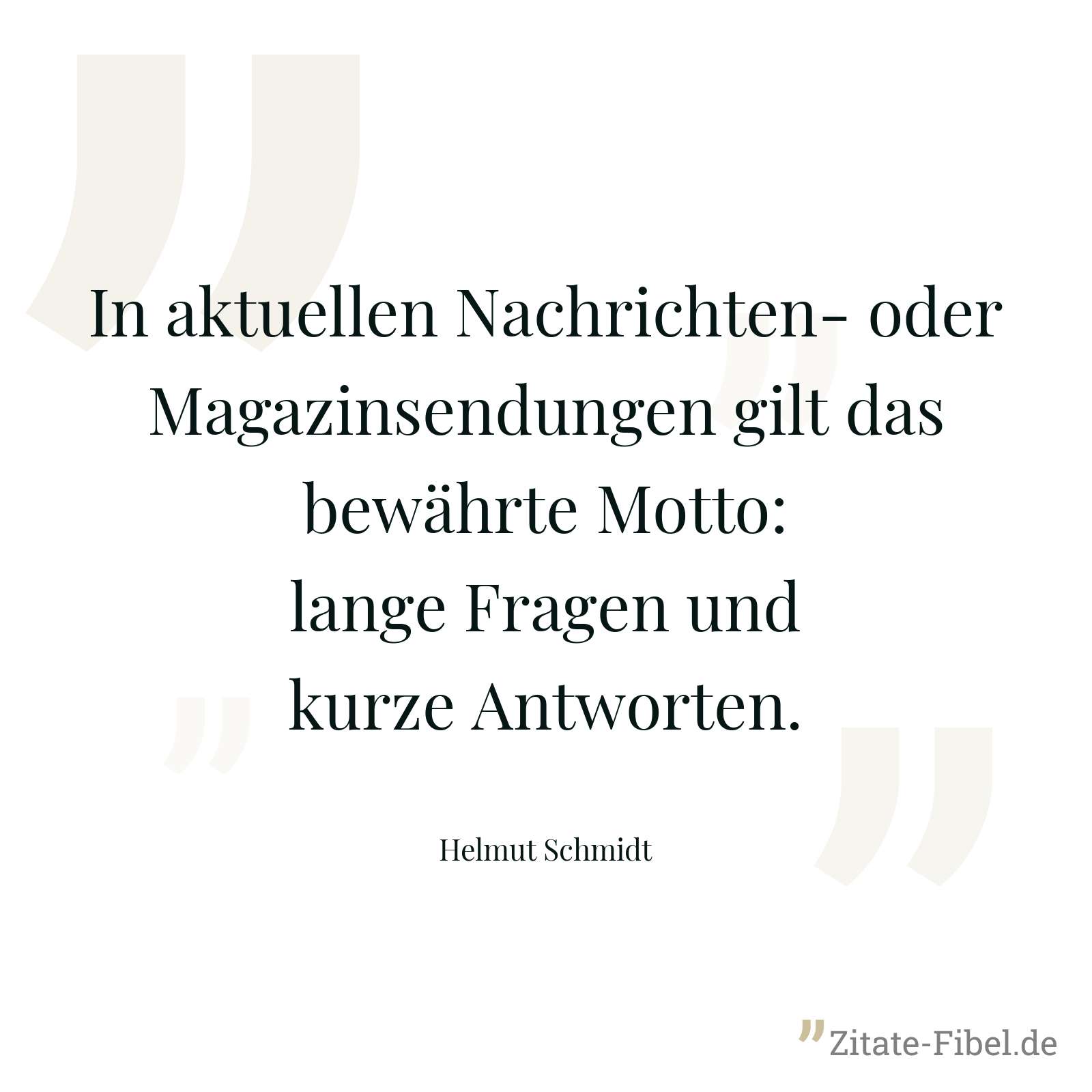 In aktuellen Nachrichten- oder Magazinsendungen gilt das bewährte Motto: lange Fragen und kurze Antworten. - Helmut Schmidt