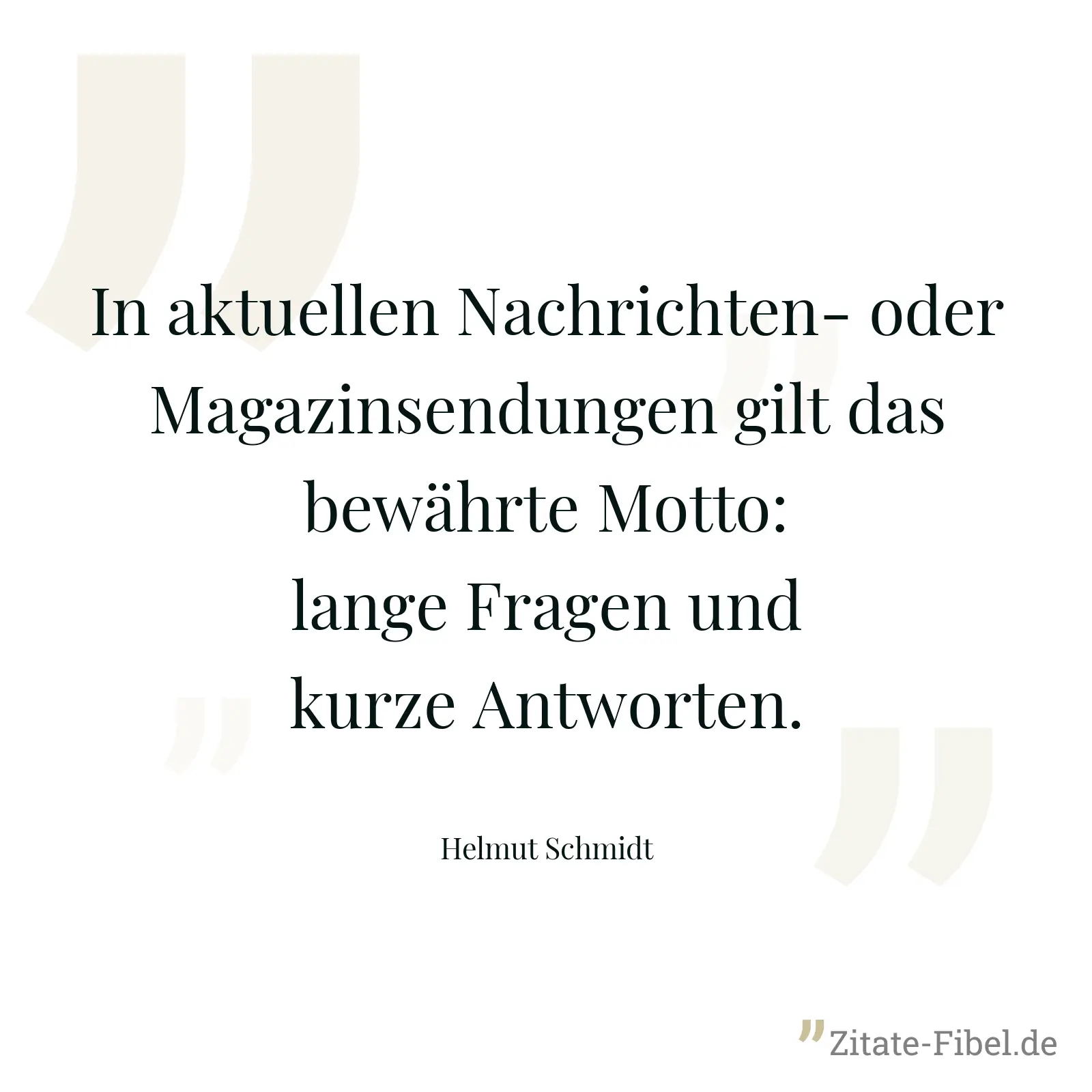 In aktuellen Nachrichten- oder Magazinsendungen gilt das bewährte Motto: lange Fragen und kurze Antworten. - Helmut Schmidt