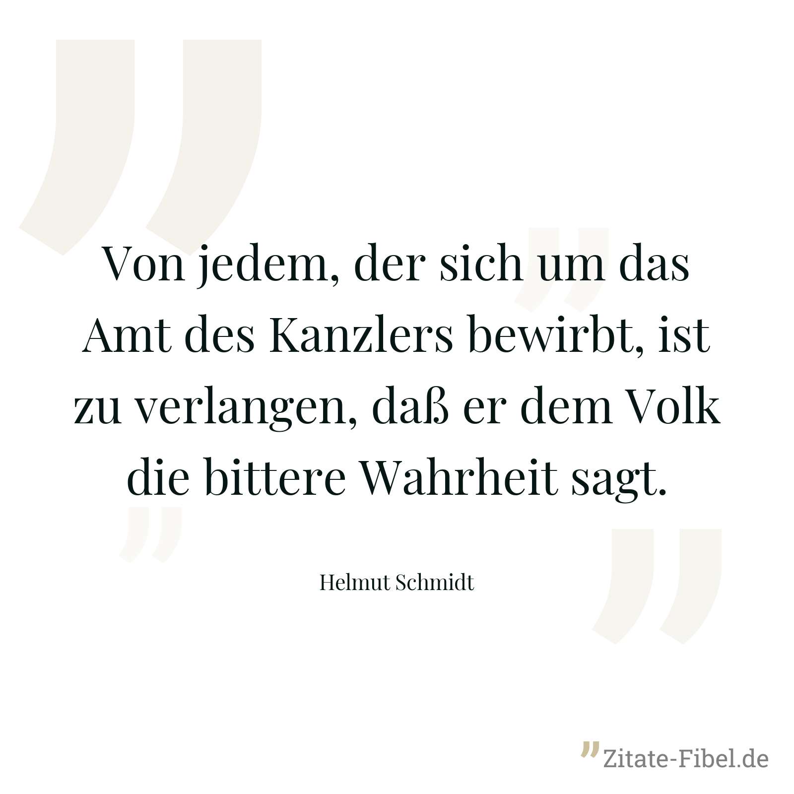 Von jedem, der sich um das Amt des Kanzlers bewirbt, ist zu verlangen, daß er dem Volk die bittere Wahrheit sagt. - Helmut Schmidt