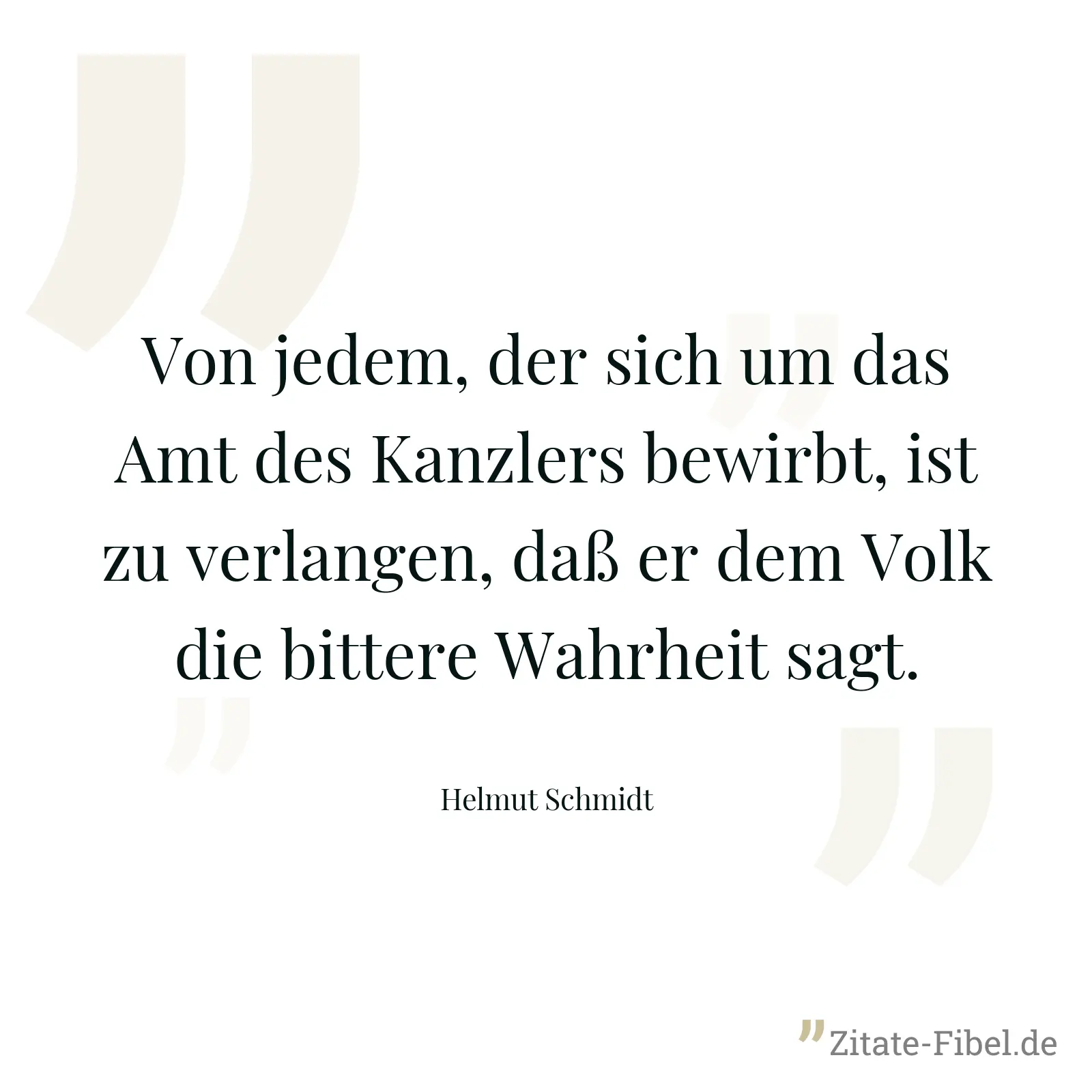 Von jedem, der sich um das Amt des Kanzlers bewirbt, ist zu verlangen, daß er dem Volk die bittere Wahrheit sagt. - Helmut Schmidt