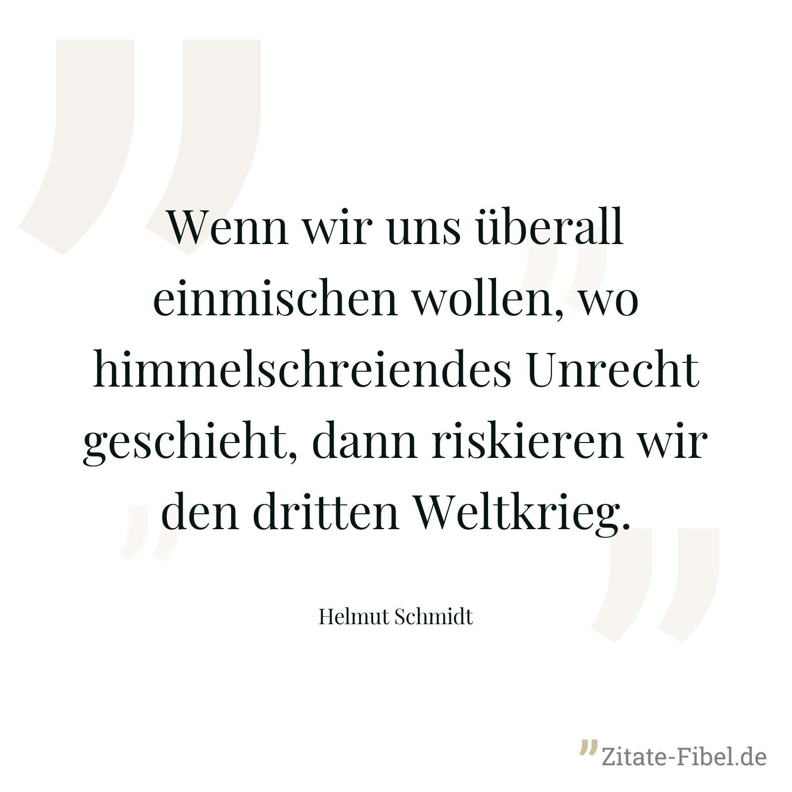 Wenn wir uns überall einmischen wollen, wo himmelschreiendes Unrecht geschieht, dann riskieren wir den dritten Weltkrieg. - Helmut Schmidt