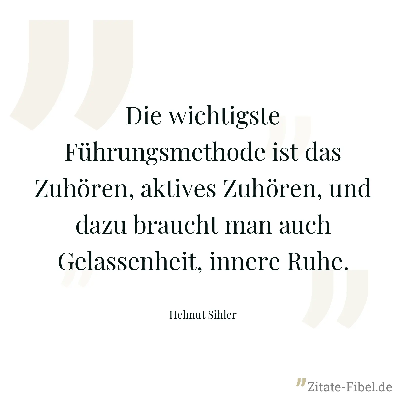Die wichtigste Führungsmethode ist das Zuhören, aktives Zuhören, und dazu braucht man auch Gelassenheit, innere Ruhe. - Helmut Sihler