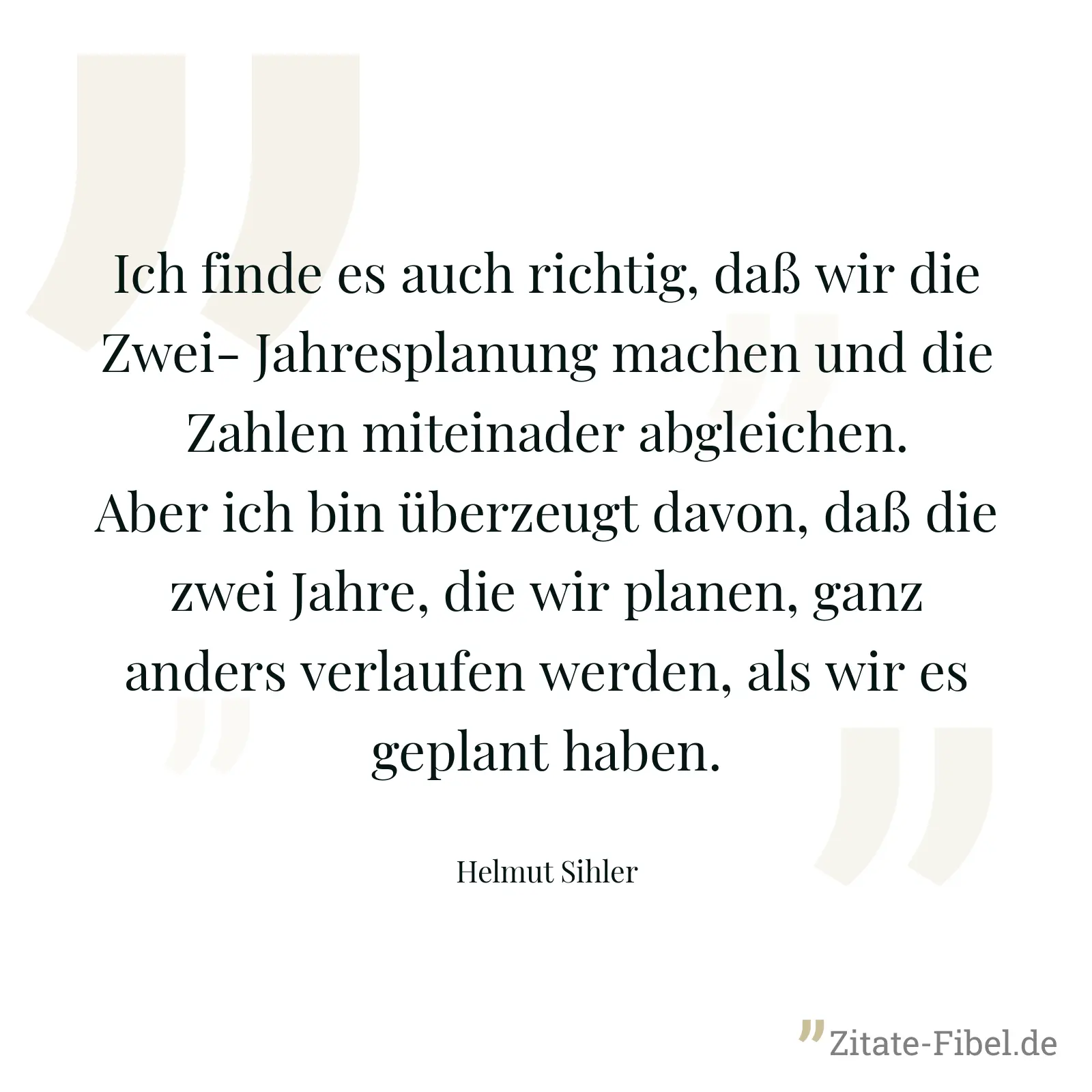 Ich finde es auch richtig, daß wir die Zwei- Jahresplanung machen und die Zahlen miteinader abgleichen. Aber ich bin überzeugt davon, daß die zwei Jahre, die wir planen, ganz anders verlaufen werden, als wir es geplant haben. - Helmut Sihler