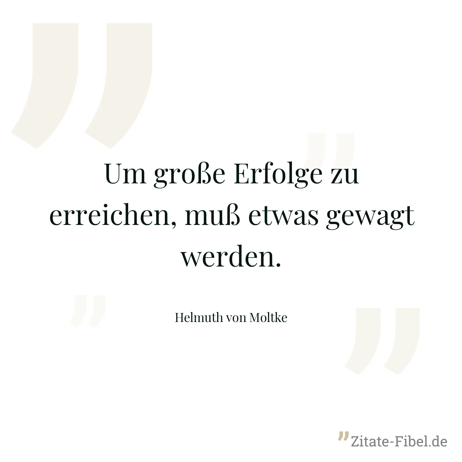Um große Erfolge zu erreichen, muß etwas gewagt werden. - Helmuth von Moltke