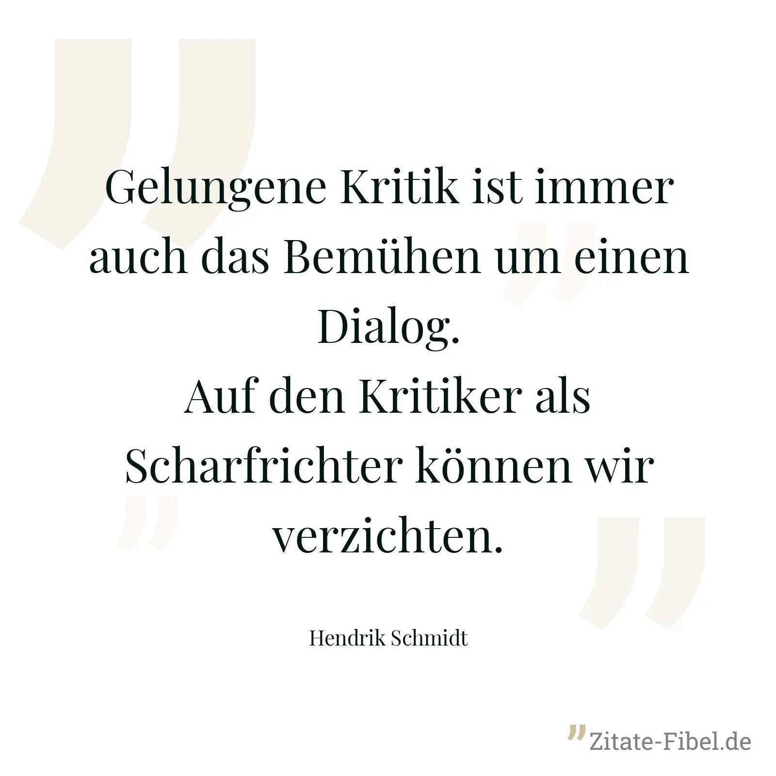 Gelungene Kritik ist immer auch das Bemühen um einen Dialog. Auf den Kritiker als Scharfrichter können wir verzichten. - Hendrik Schmidt