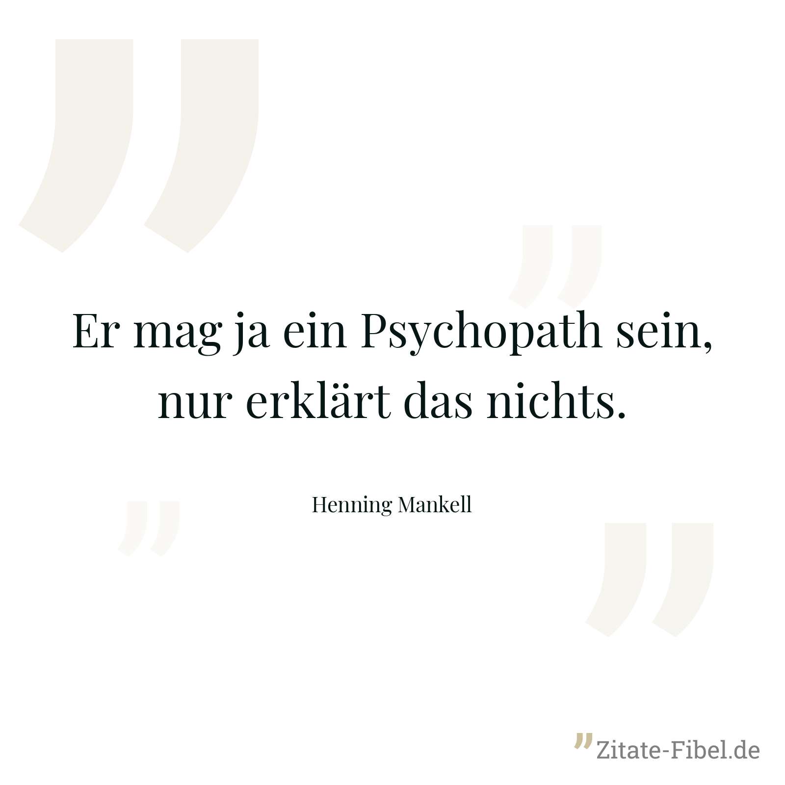 Er mag ja ein Psychopath sein, nur erklärt das nichts. - Henning Mankell