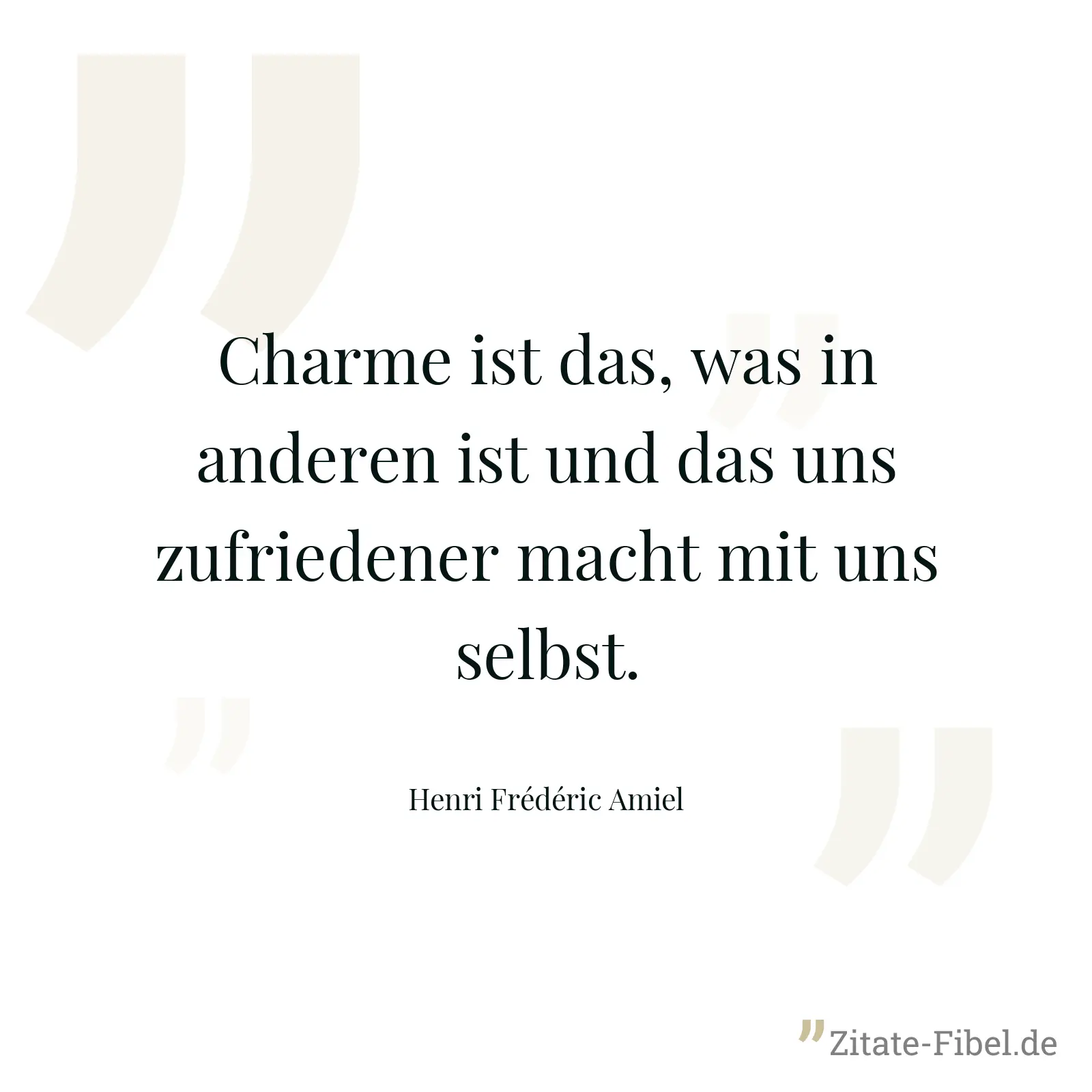 Charme ist das, was in anderen ist und das uns zufriedener macht mit uns selbst. - Henri Frédéric Amiel