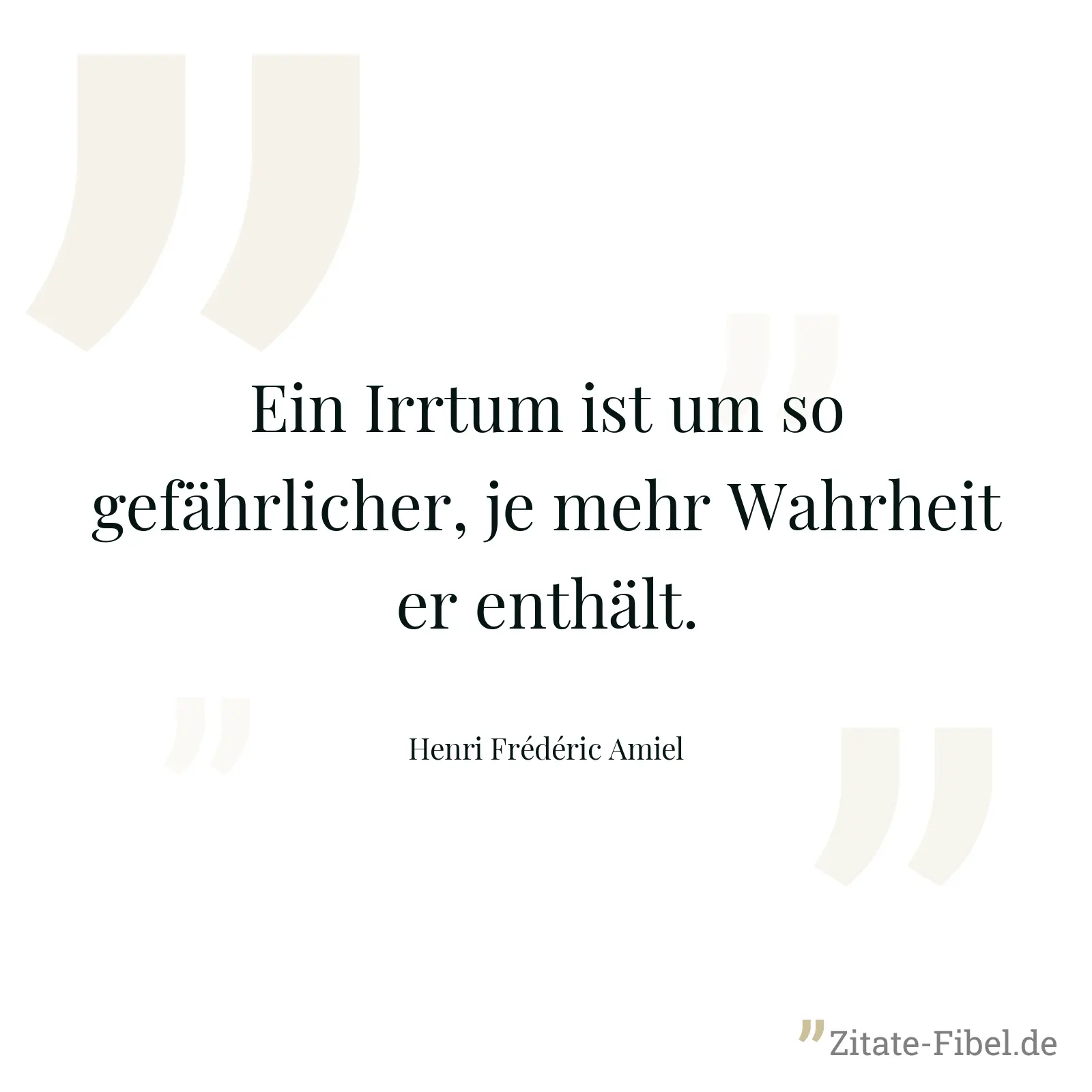 Ein Irrtum ist um so gefährlicher, je mehr Wahrheit er enthält. - Henri Frédéric Amiel