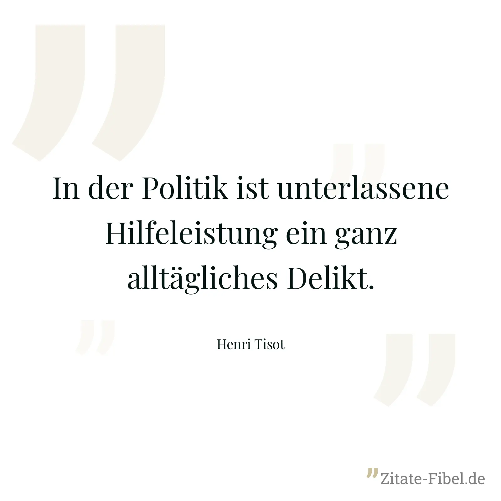 In der Politik ist unterlassene Hilfeleistung ein ganz alltägliches Delikt. - Henri Tisot