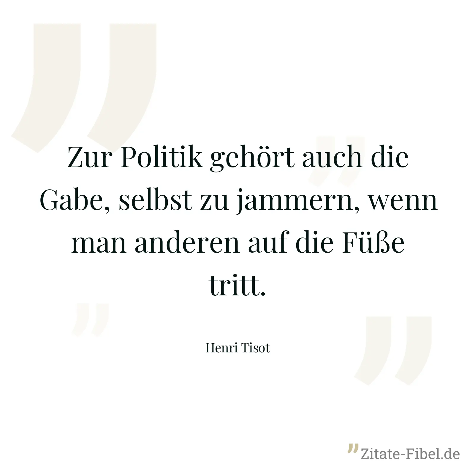 Zur Politik gehört auch die Gabe, selbst zu jammern, wenn man anderen auf die Füße tritt. - Henri Tisot