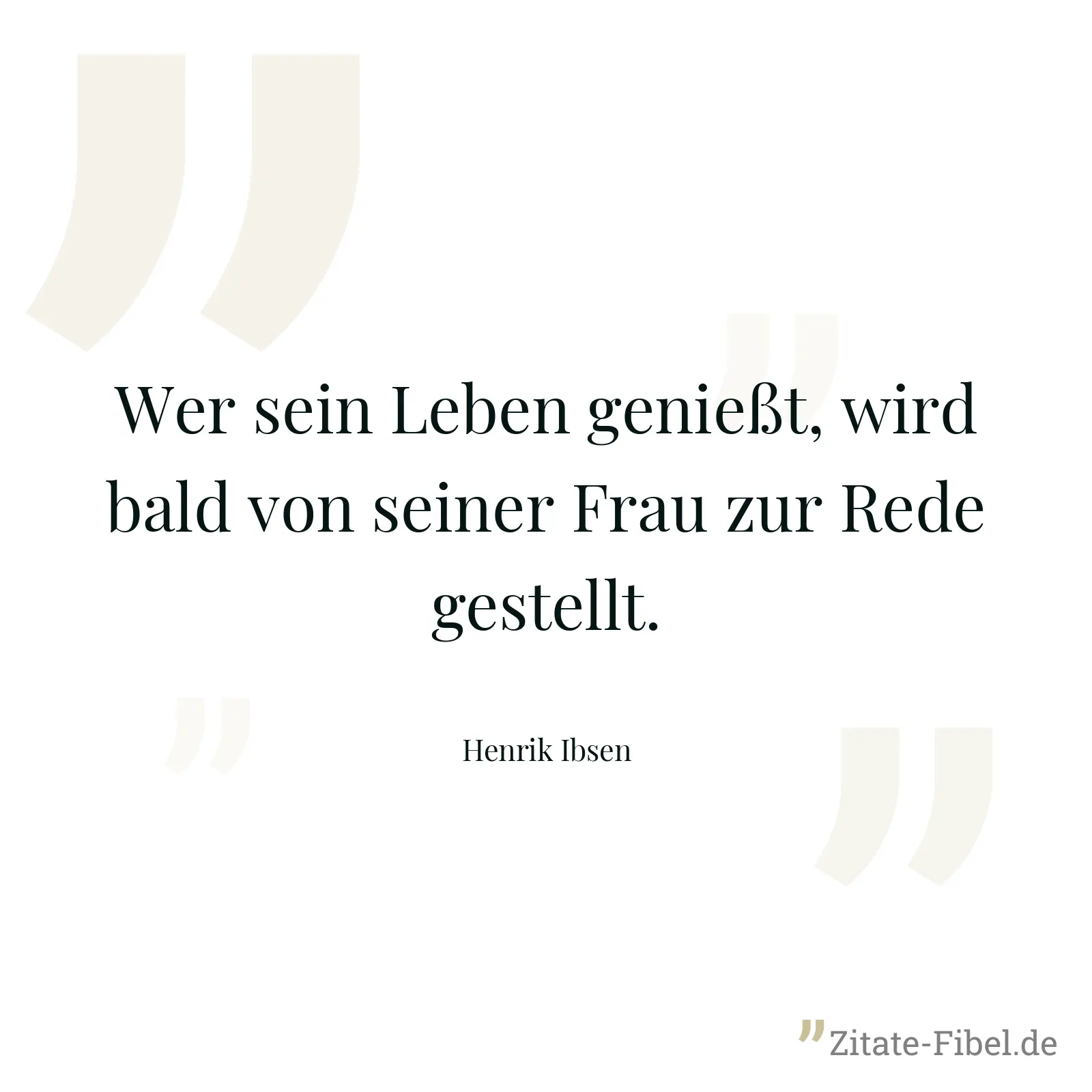 Wer sein Leben genießt, wird bald von seiner Frau zur Rede gestellt. - Henrik Ibsen