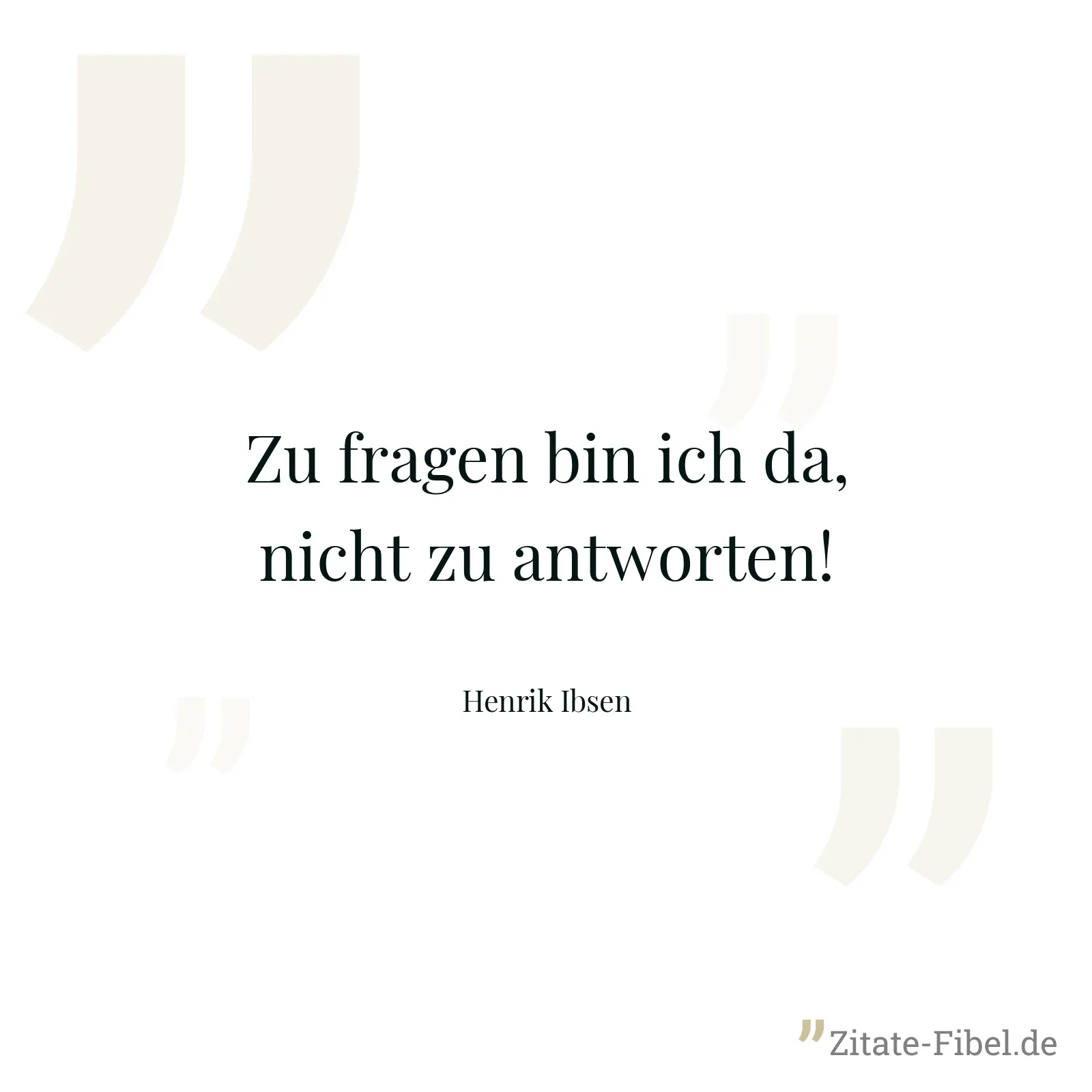 Zu fragen bin ich da, nicht zu antworten! - Henrik Ibsen