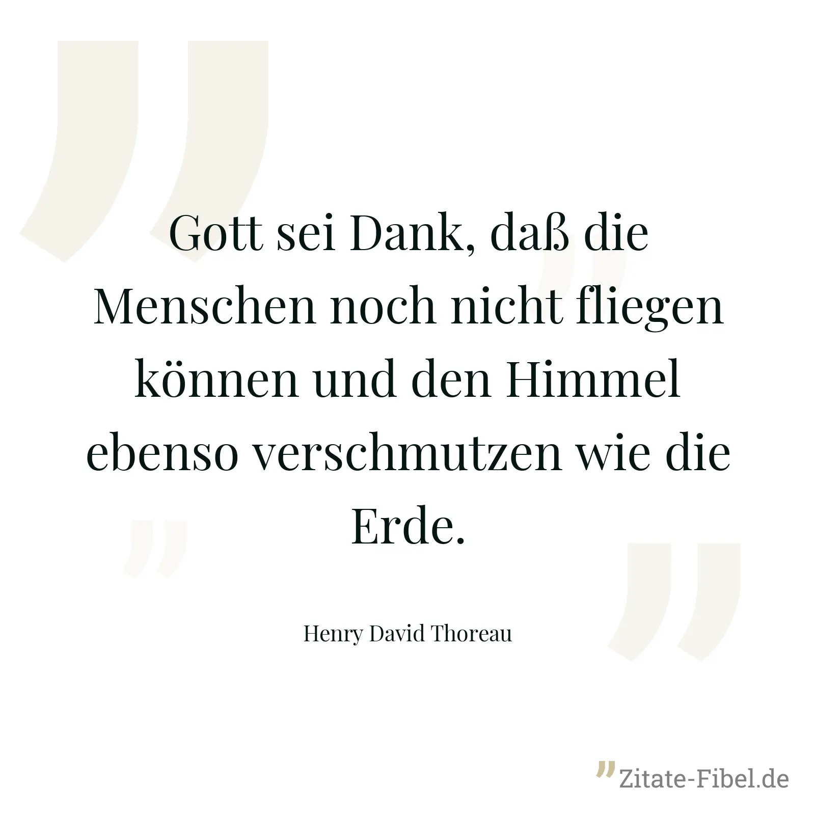 Gott sei Dank, daß die Menschen noch nicht fliegen können und den Himmel ebenso verschmutzen wie die Erde. - Henry David Thoreau