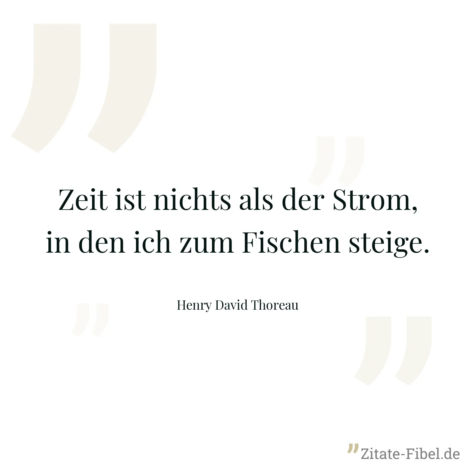 Zeit ist nichts als der Strom, in den ich zum Fischen steige. - Henry David Thoreau